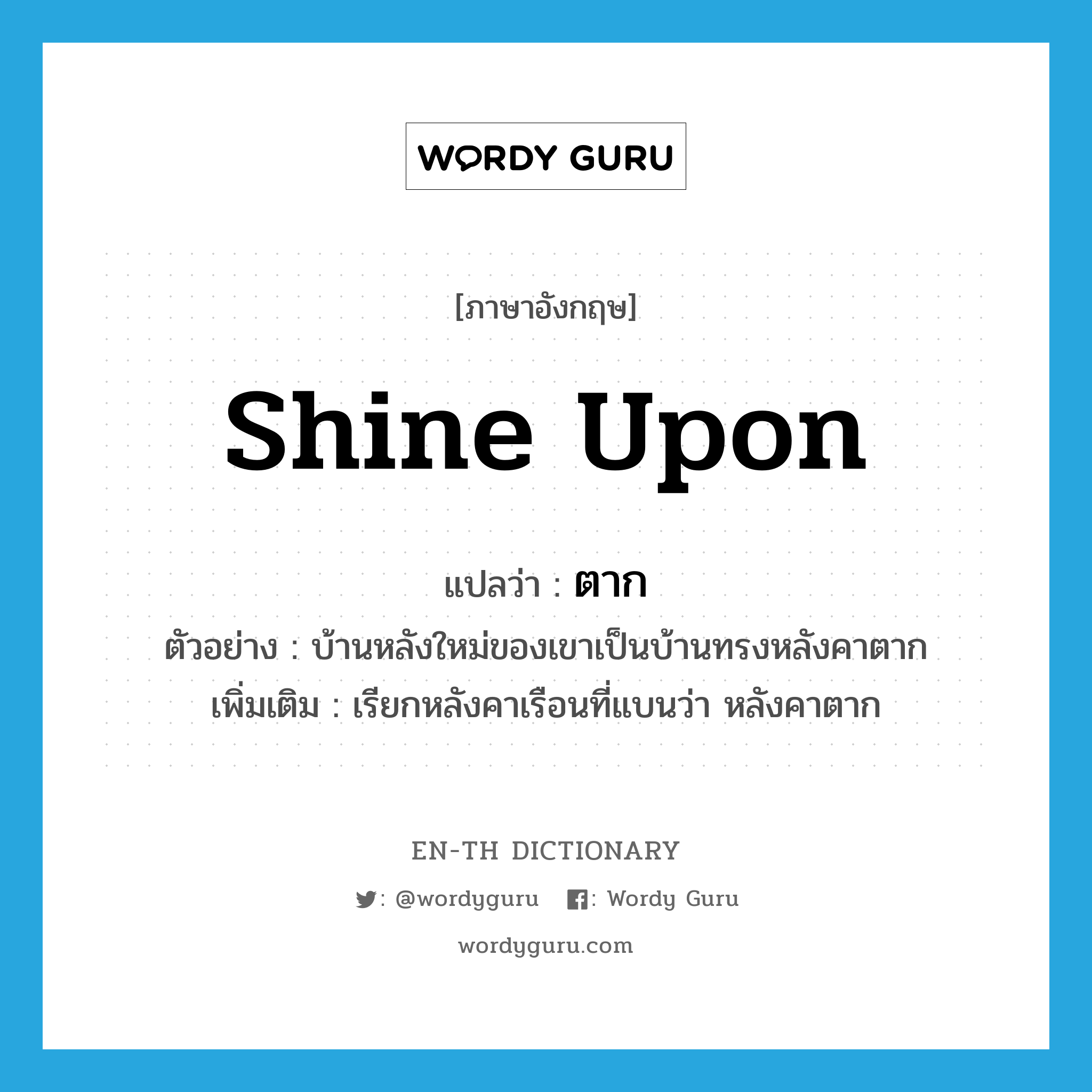 shine upon แปลว่า?, คำศัพท์ภาษาอังกฤษ shine upon แปลว่า ตาก ประเภท ADJ ตัวอย่าง บ้านหลังใหม่ของเขาเป็นบ้านทรงหลังคาตาก เพิ่มเติม เรียกหลังคาเรือนที่แบนว่า หลังคาตาก หมวด ADJ