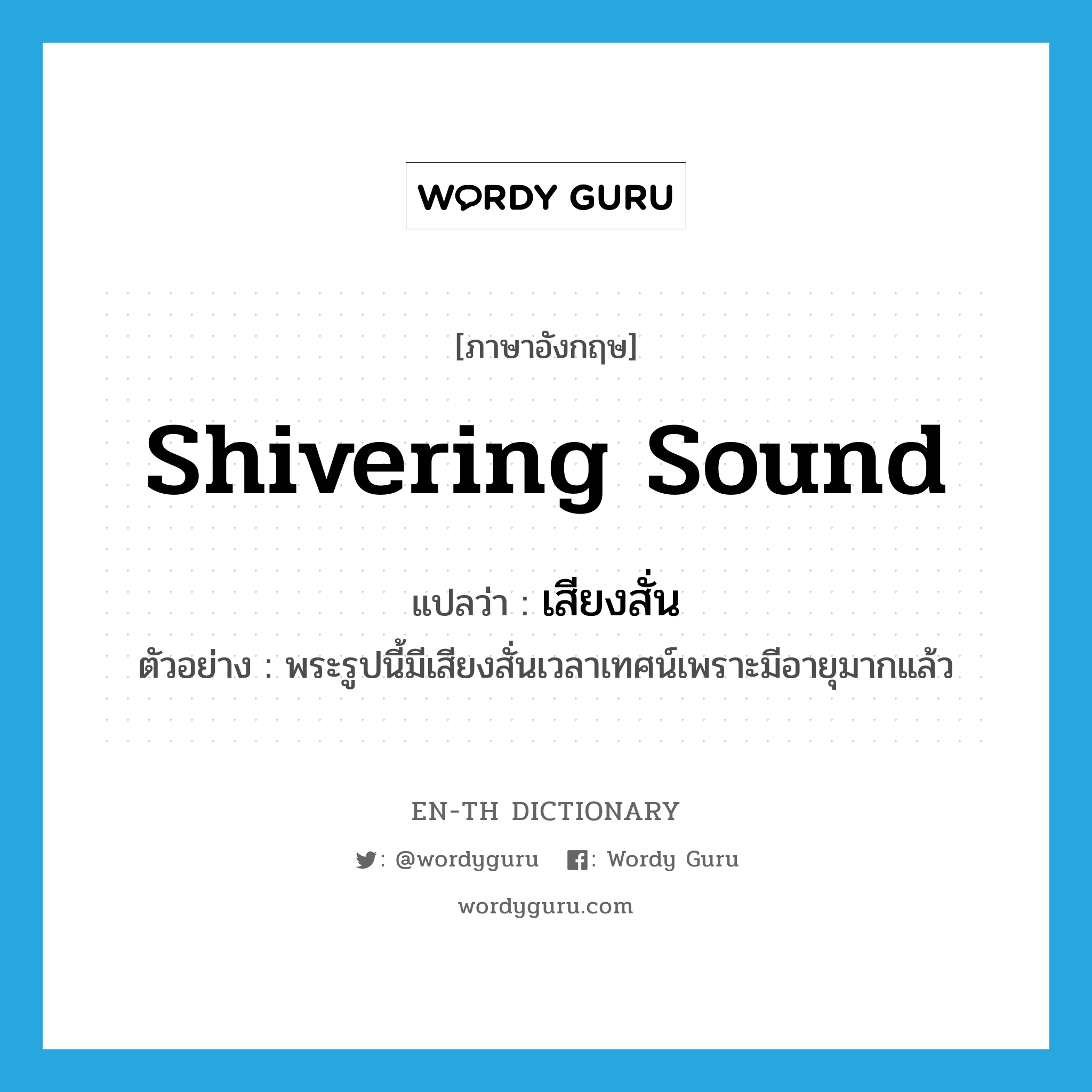 shivering sound แปลว่า?, คำศัพท์ภาษาอังกฤษ shivering sound แปลว่า เสียงสั่น ประเภท N ตัวอย่าง พระรูปนี้มีเสียงสั่นเวลาเทศน์เพราะมีอายุมากแล้ว หมวด N