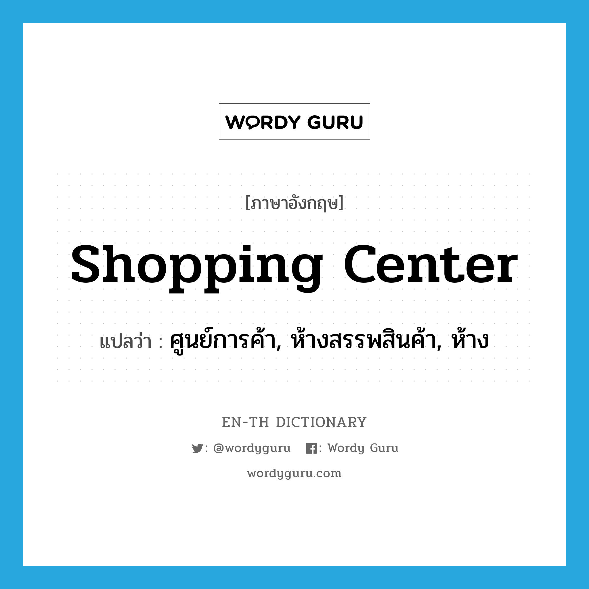 shopping center แปลว่า?, คำศัพท์ภาษาอังกฤษ shopping center แปลว่า ศูนย์การค้า, ห้างสรรพสินค้า, ห้าง ประเภท N หมวด N