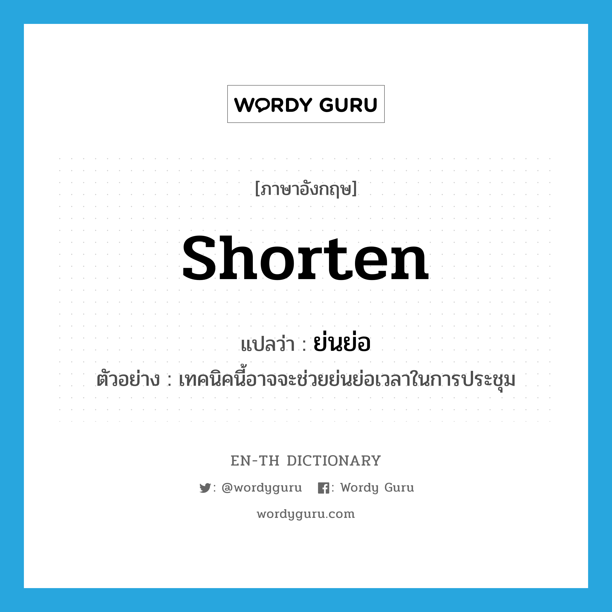 shorten แปลว่า?, คำศัพท์ภาษาอังกฤษ shorten แปลว่า ย่นย่อ ประเภท V ตัวอย่าง เทคนิคนี้อาจจะช่วยย่นย่อเวลาในการประชุม หมวด V