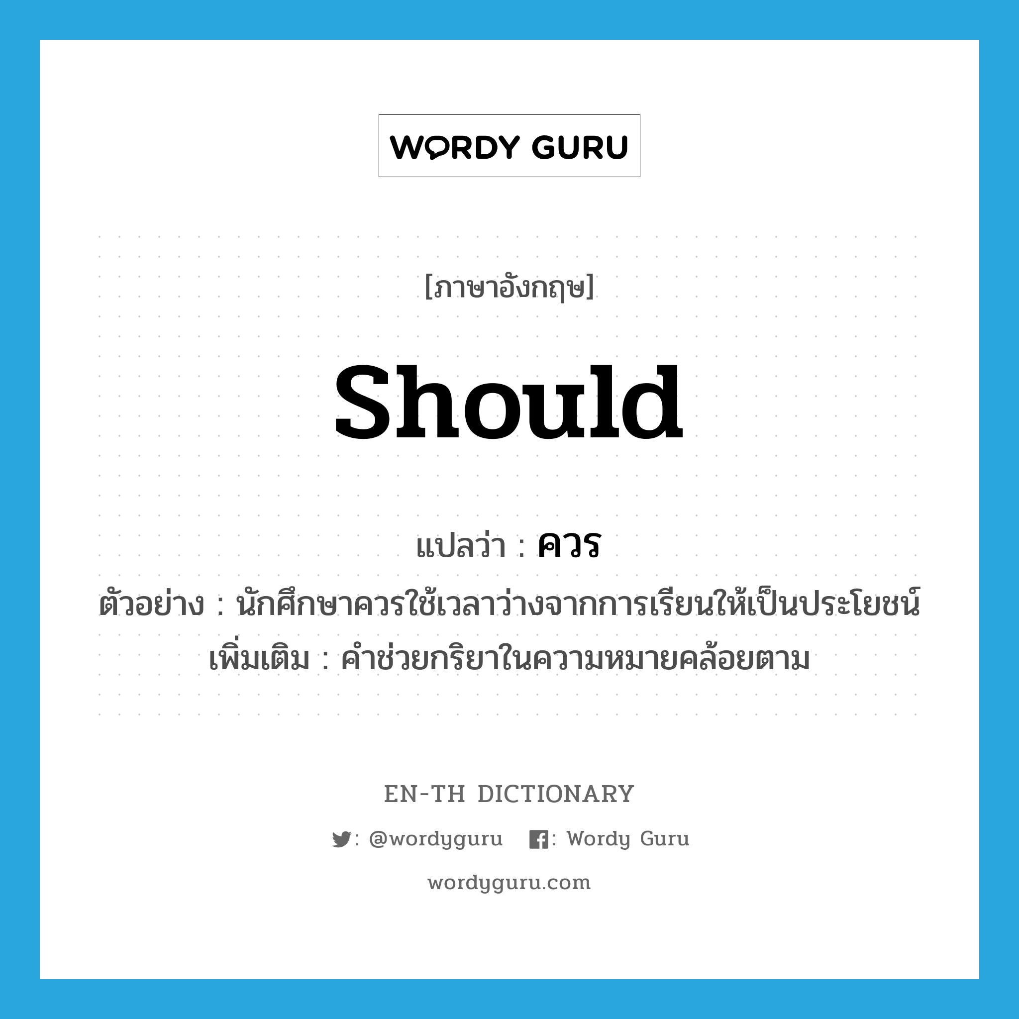 should แปลว่า?, คำศัพท์ภาษาอังกฤษ should แปลว่า ควร ประเภท AUX ตัวอย่าง นักศึกษาควรใช้เวลาว่างจากการเรียนให้เป็นประโยชน์ เพิ่มเติม คำช่วยกริยาในความหมายคล้อยตาม หมวด AUX