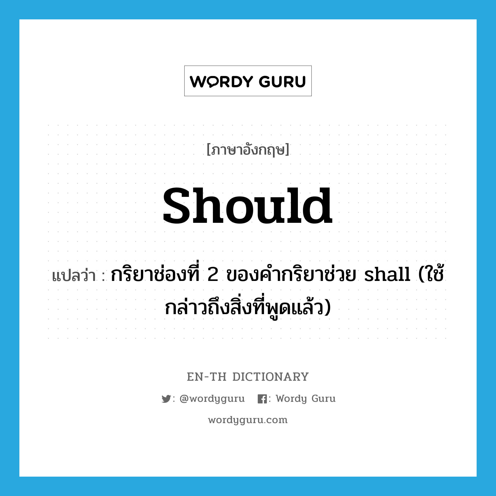 should แปลว่า?, คำศัพท์ภาษาอังกฤษ should แปลว่า กริยาช่องที่ 2 ของคำกริยาช่วย shall (ใช้กล่าวถึงสิ่งที่พูดแล้ว) ประเภท AUX หมวด AUX