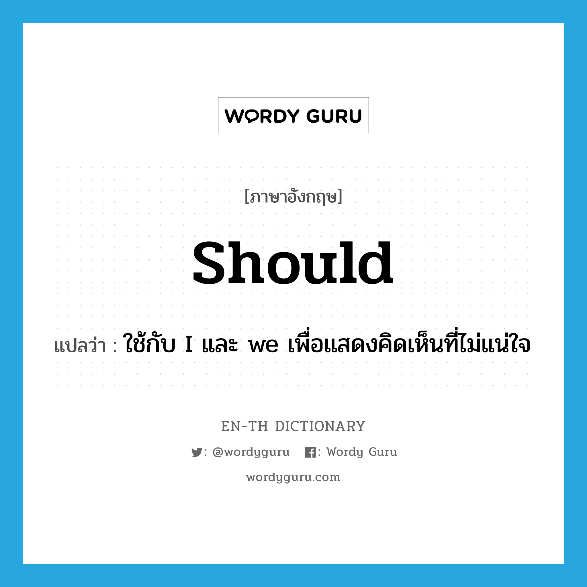 should แปลว่า?, คำศัพท์ภาษาอังกฤษ should แปลว่า ใช้กับ I และ we เพื่อแสดงคิดเห็นที่ไม่แน่ใจ ประเภท AUX หมวด AUX