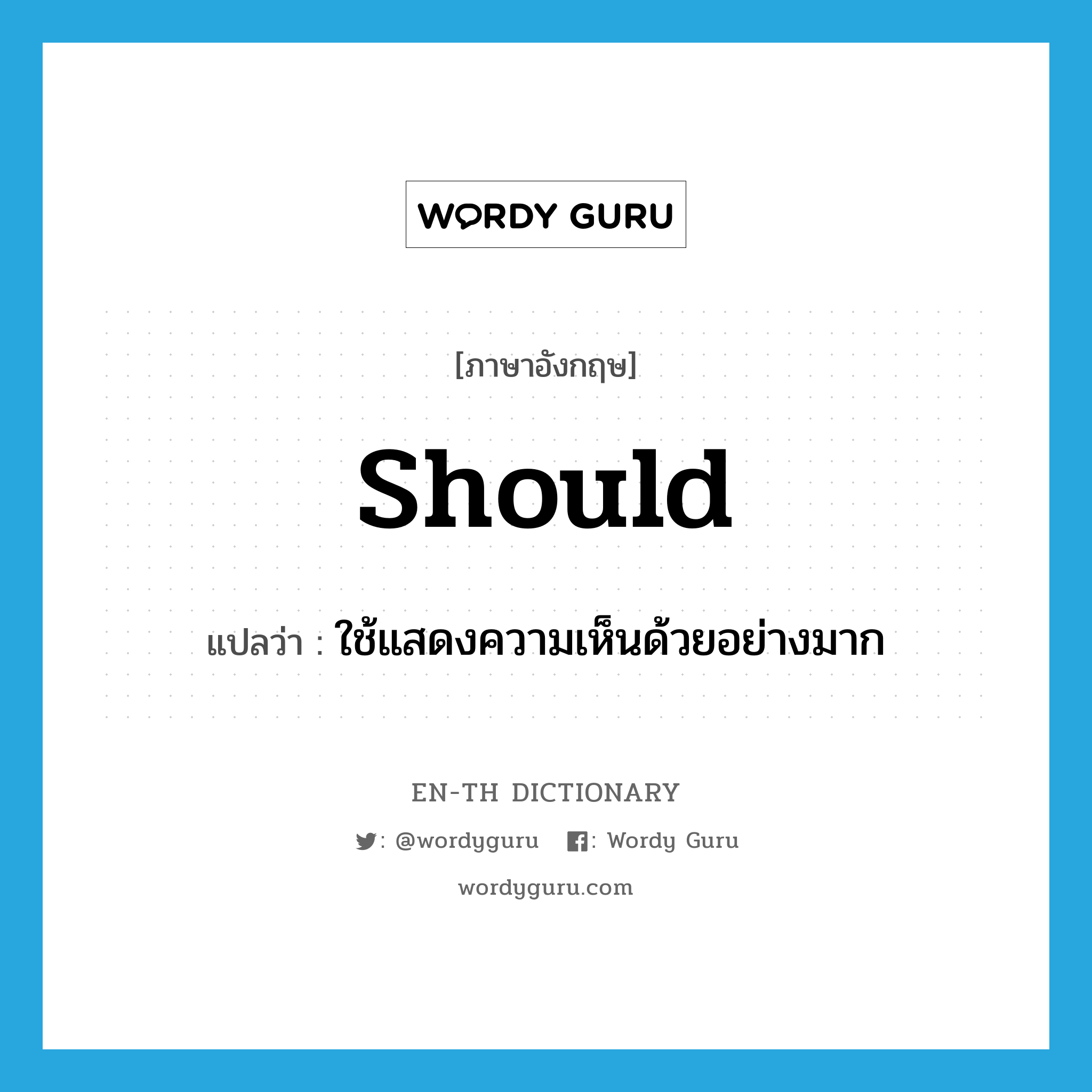 should แปลว่า?, คำศัพท์ภาษาอังกฤษ should แปลว่า ใช้แสดงความเห็นด้วยอย่างมาก ประเภท AUX หมวด AUX