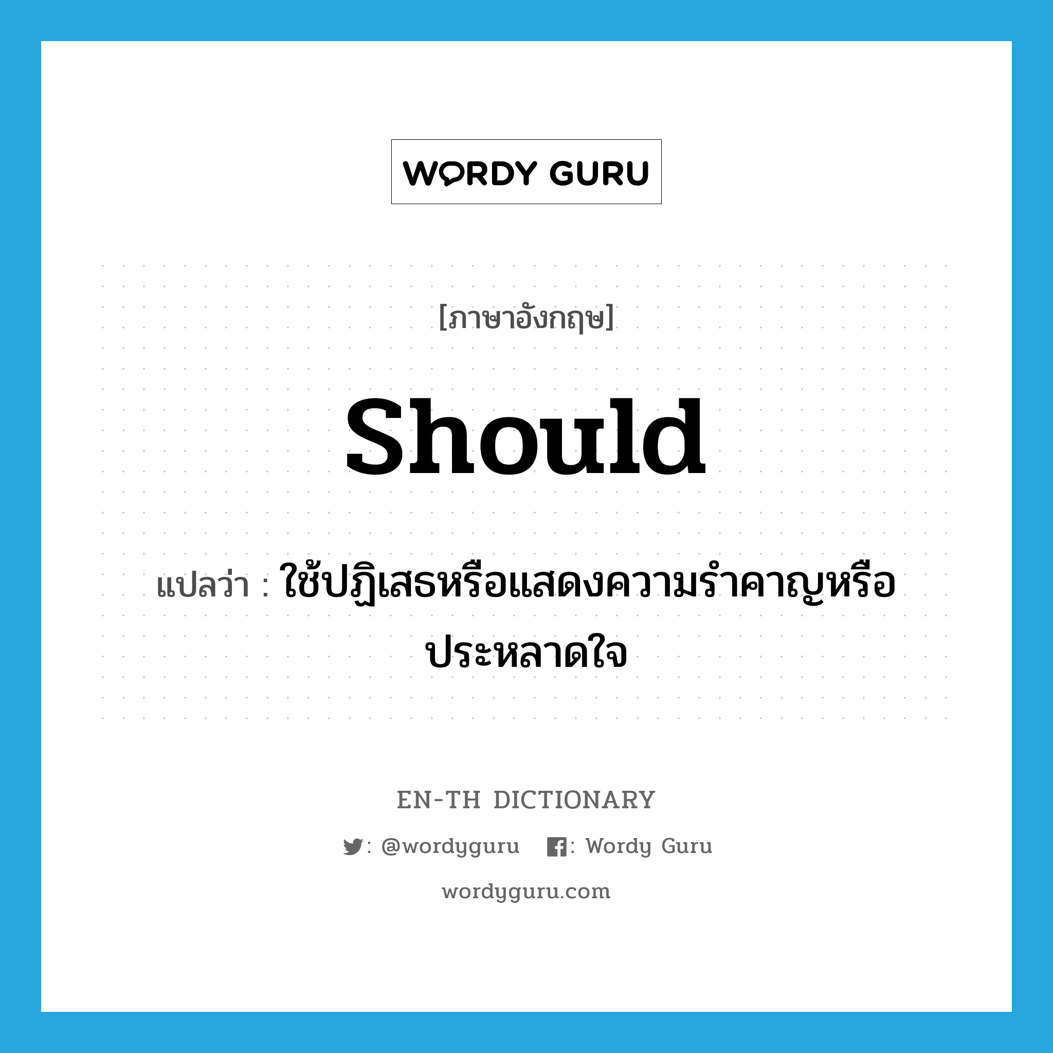 should แปลว่า?, คำศัพท์ภาษาอังกฤษ should แปลว่า ใช้ปฏิเสธหรือแสดงความรำคาญหรือประหลาดใจ ประเภท AUX หมวด AUX