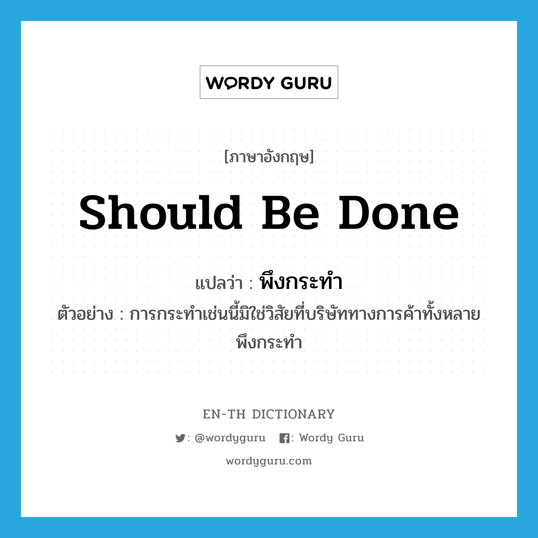 should be done แปลว่า?, คำศัพท์ภาษาอังกฤษ should be done แปลว่า พึงกระทำ ประเภท V ตัวอย่าง การกระทำเช่นนี้มิใช่วิสัยที่บริษัททางการค้าทั้งหลายพึงกระทำ หมวด V