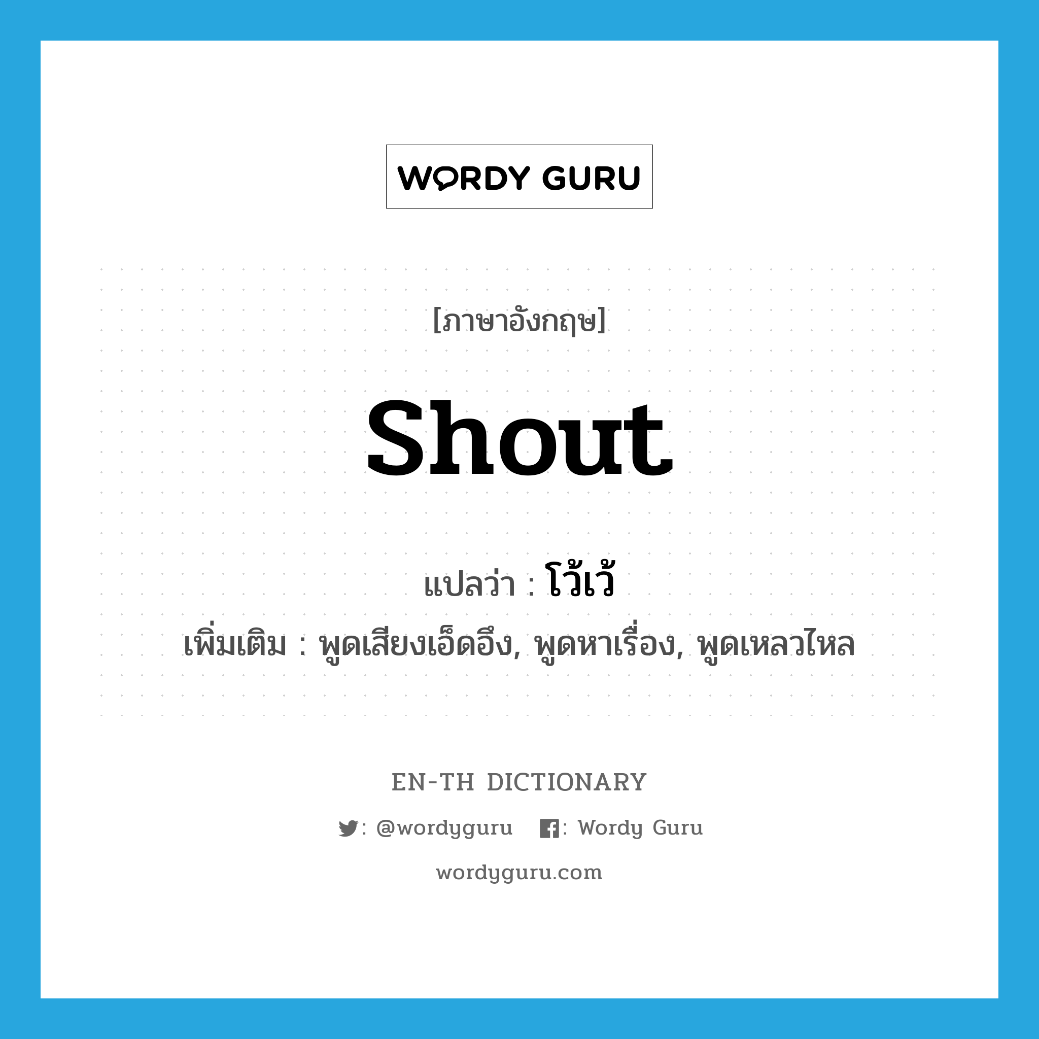 shout แปลว่า?, คำศัพท์ภาษาอังกฤษ shout แปลว่า โว้เว้ ประเภท V เพิ่มเติม พูดเสียงเอ็ดอึง, พูดหาเรื่อง, พูดเหลวไหล หมวด V