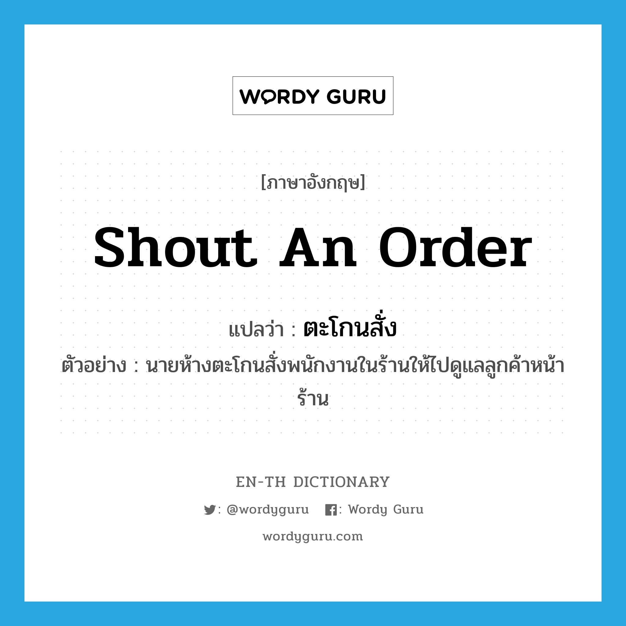 shout an order แปลว่า?, คำศัพท์ภาษาอังกฤษ shout an order แปลว่า ตะโกนสั่ง ประเภท V ตัวอย่าง นายห้างตะโกนสั่งพนักงานในร้านให้ไปดูแลลูกค้าหน้าร้าน หมวด V