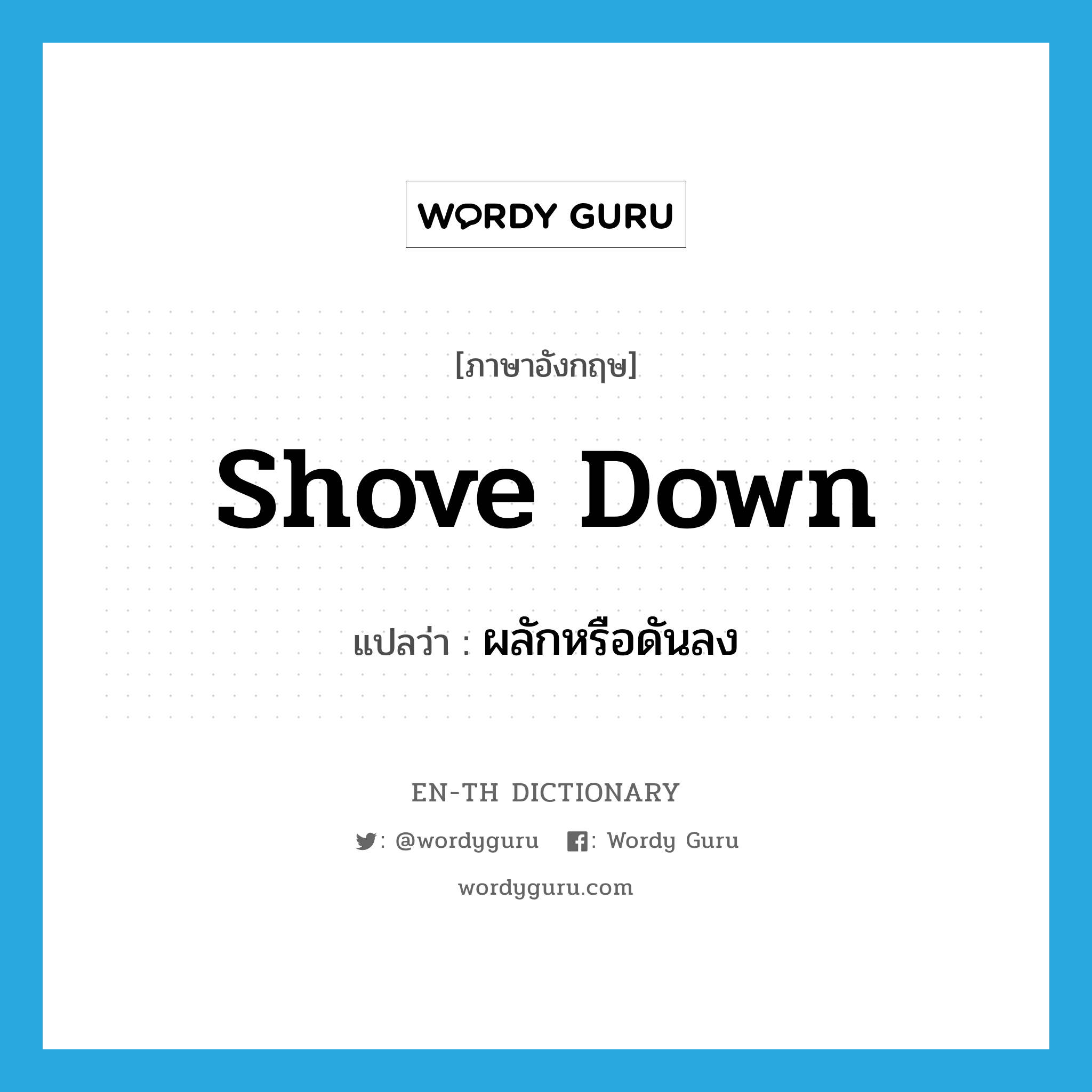 shove down แปลว่า?, คำศัพท์ภาษาอังกฤษ shove down แปลว่า ผลักหรือดันลง ประเภท PHRV หมวด PHRV