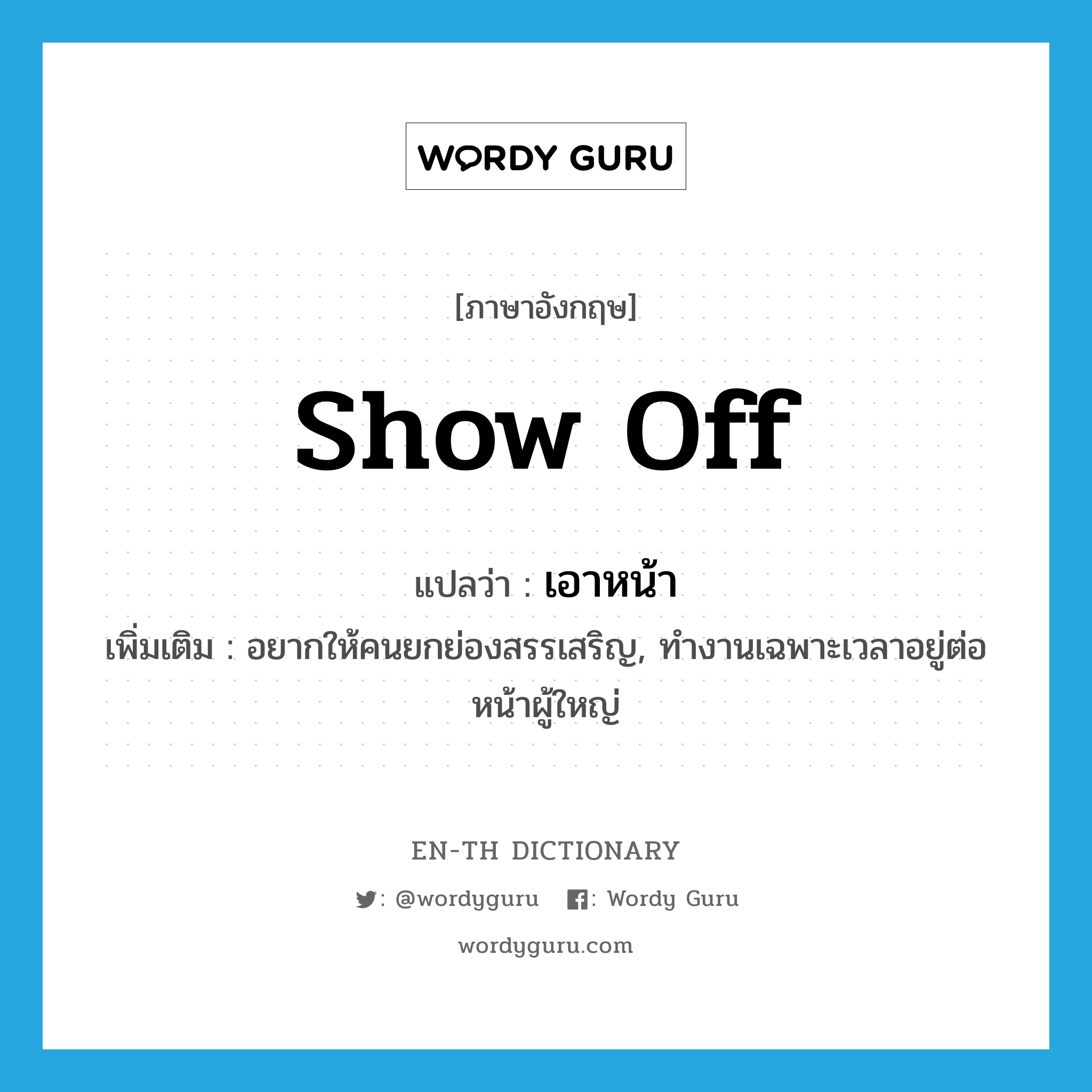 show off แปลว่า?, คำศัพท์ภาษาอังกฤษ show off แปลว่า เอาหน้า ประเภท V เพิ่มเติม อยากให้คนยกย่องสรรเสริญ, ทำงานเฉพาะเวลาอยู่ต่อหน้าผู้ใหญ่ หมวด V