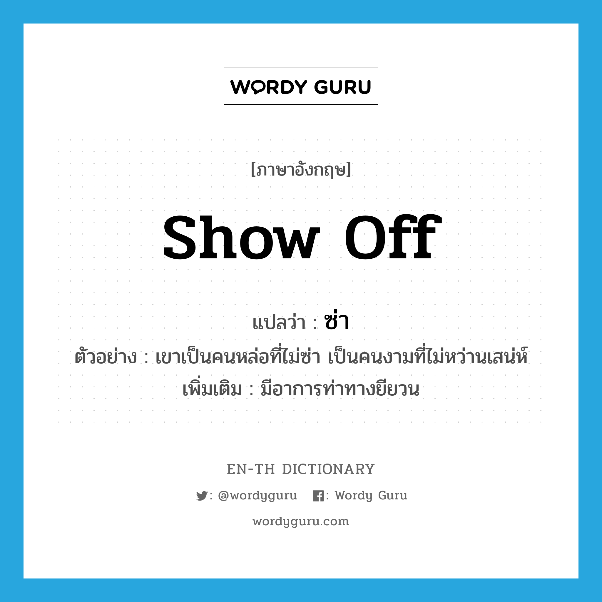 show off แปลว่า?, คำศัพท์ภาษาอังกฤษ show off แปลว่า ซ่า ประเภท V ตัวอย่าง เขาเป็นคนหล่อที่ไม่ซ่า เป็นคนงามที่ไม่หว่านเสน่ห์ เพิ่มเติม มีอาการท่าทางยียวน หมวด V