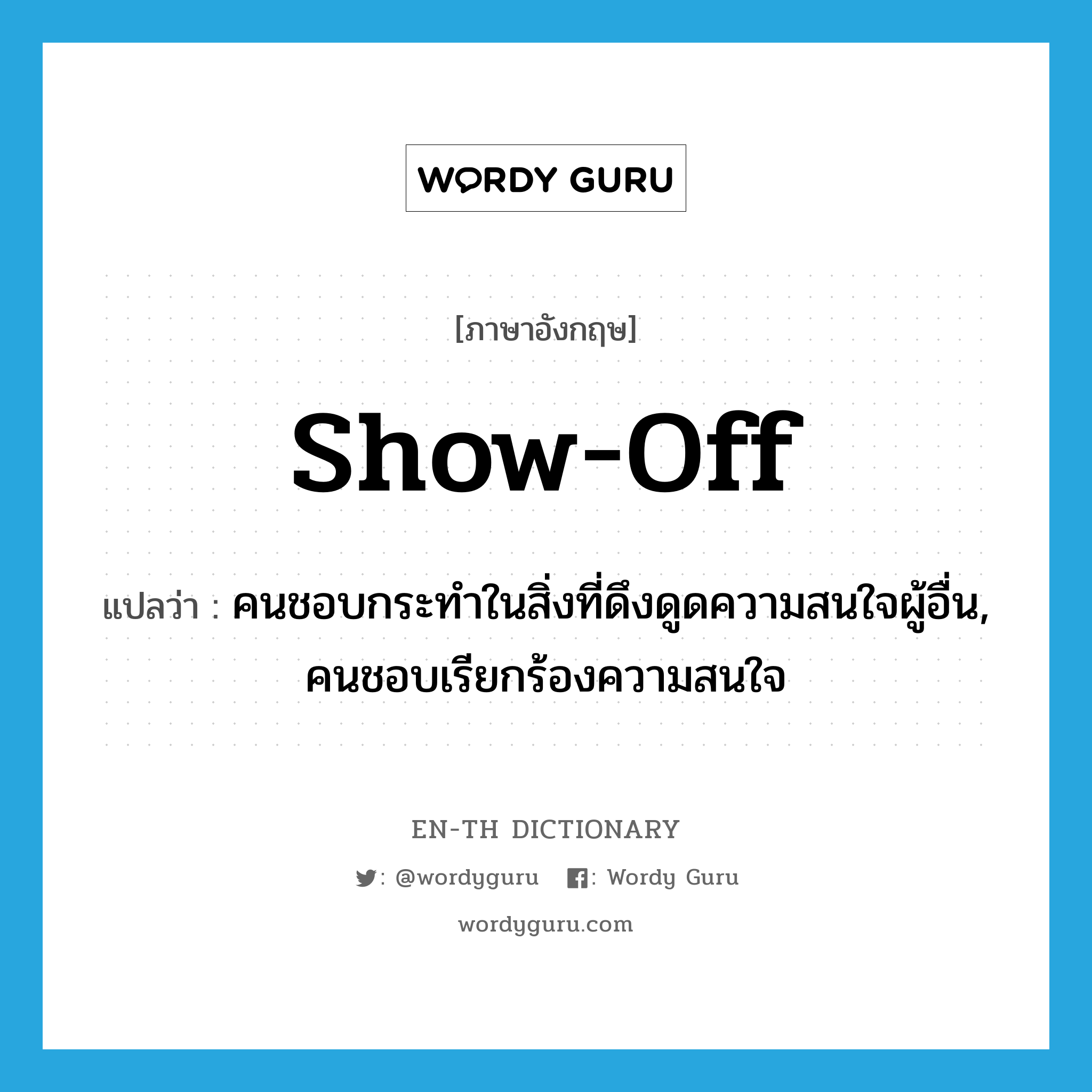 show off แปลว่า?, คำศัพท์ภาษาอังกฤษ show-off แปลว่า คนชอบกระทำในสิ่งที่ดึงดูดความสนใจผู้อื่น, คนชอบเรียกร้องความสนใจ ประเภท N หมวด N