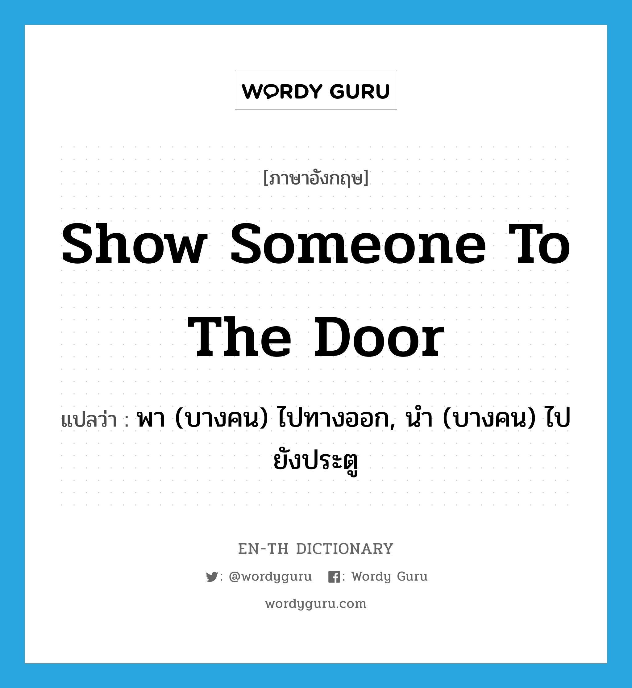 show someone to the door แปลว่า? คำศัพท์ในกลุ่มประเภท idm, คำศัพท์ภาษาอังกฤษ show someone to the door แปลว่า พา (บางคน) ไปทางออก, นำ (บางคน) ไปยังประตู ประเภท IDM หมวด IDM