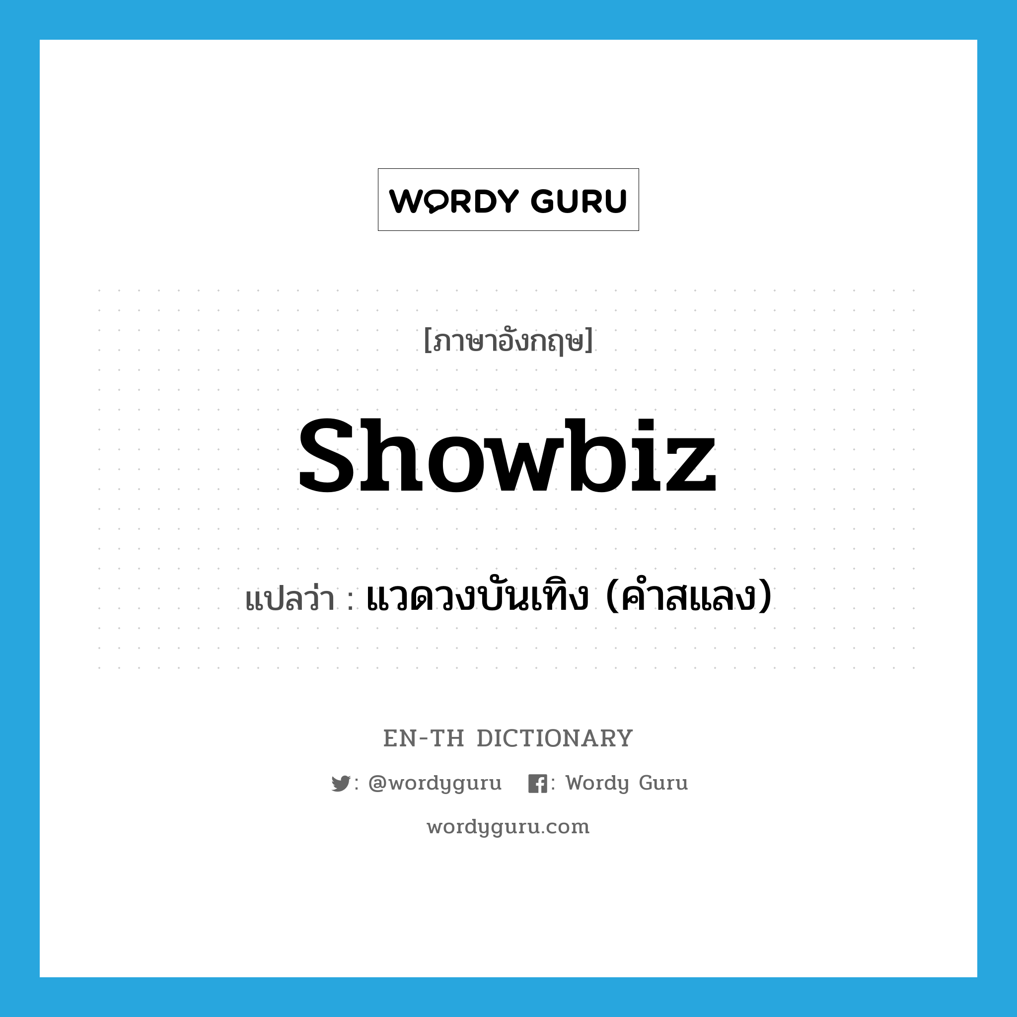 showbiz แปลว่า?, คำศัพท์ภาษาอังกฤษ showbiz แปลว่า แวดวงบันเทิง (คำสแลง) ประเภท N หมวด N