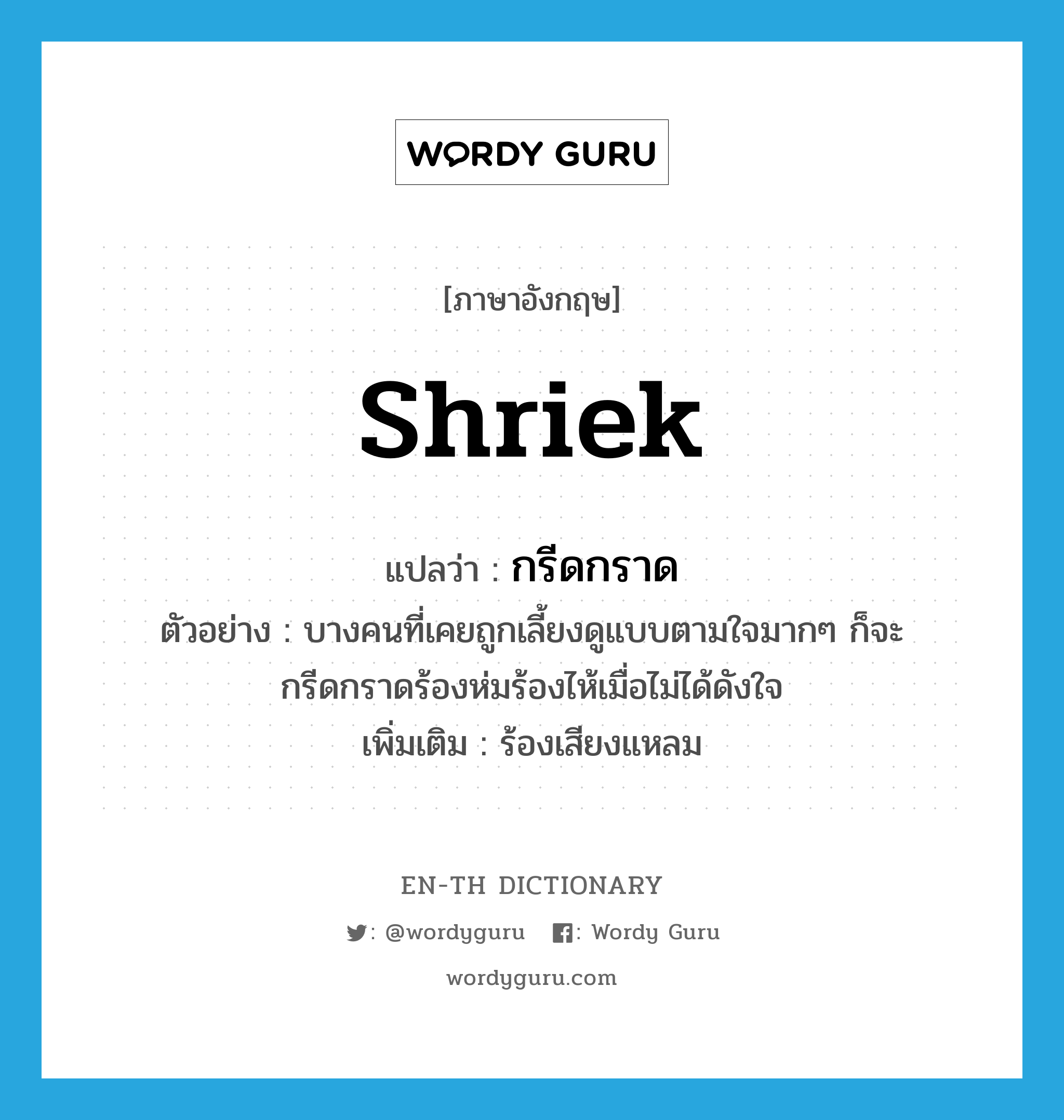 shriek แปลว่า?, คำศัพท์ภาษาอังกฤษ shriek แปลว่า กรีดกราด ประเภท V ตัวอย่าง บางคนที่เคยถูกเลี้ยงดูแบบตามใจมากๆ ก็จะกรีดกราดร้องห่มร้องไห้เมื่อไม่ได้ดังใจ เพิ่มเติม ร้องเสียงแหลม หมวด V