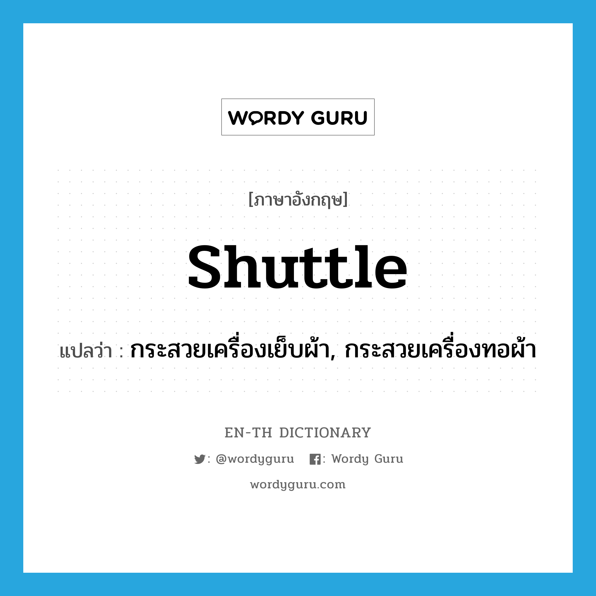 &#34;กระสวยเครื่องเย็บผ้า, กระสวยเครื่องทอผ้า&#34; (N), คำศัพท์ภาษาอังกฤษ กระสวยเครื่องเย็บผ้า, กระสวยเครื่องทอผ้า แปลว่า shuttle ประเภท N หมวด N