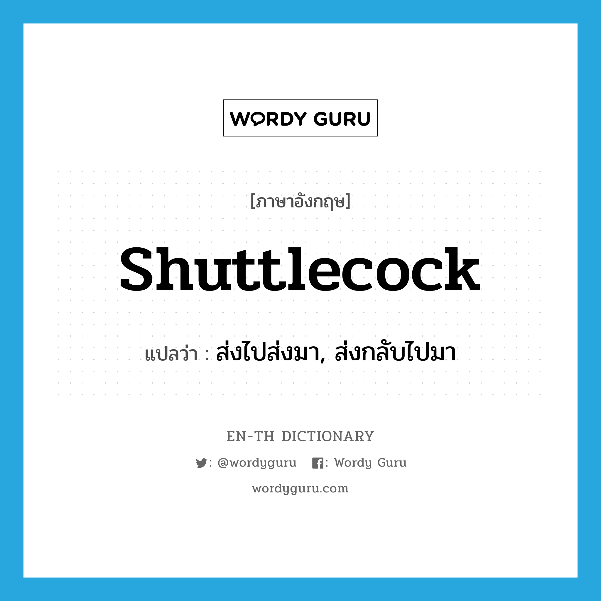 shuttlecock แปลว่า?, คำศัพท์ภาษาอังกฤษ shuttlecock แปลว่า ส่งไปส่งมา, ส่งกลับไปมา ประเภท VT หมวด VT