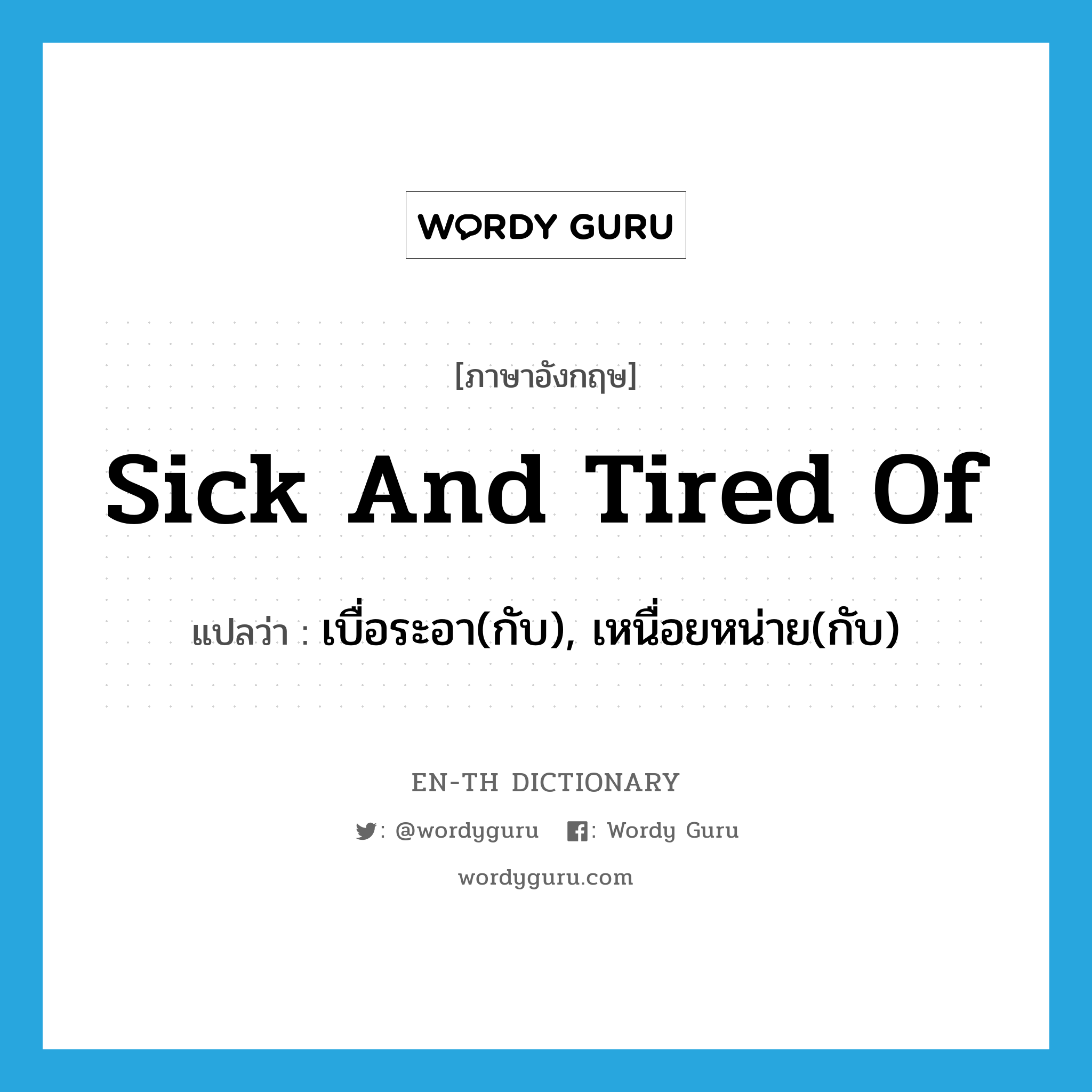 sick and tired of แปลว่า?, คำศัพท์ภาษาอังกฤษ sick and tired of แปลว่า เบื่อระอา(กับ), เหนื่อยหน่าย(กับ) ประเภท IDM หมวด IDM