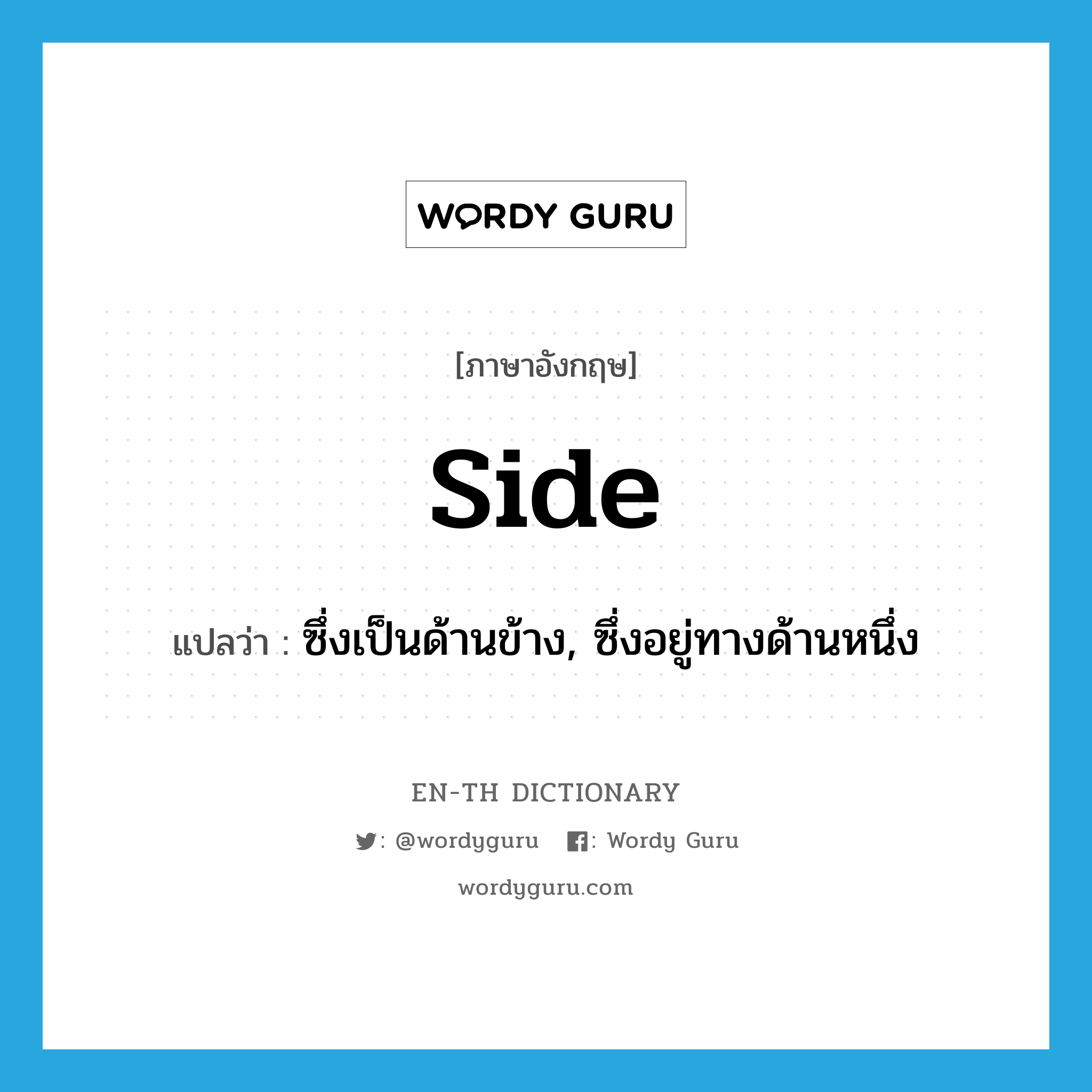 side แปลว่า?, คำศัพท์ภาษาอังกฤษ side แปลว่า ซึ่งเป็นด้านข้าง, ซึ่งอยู่ทางด้านหนึ่ง ประเภท ADJ หมวด ADJ