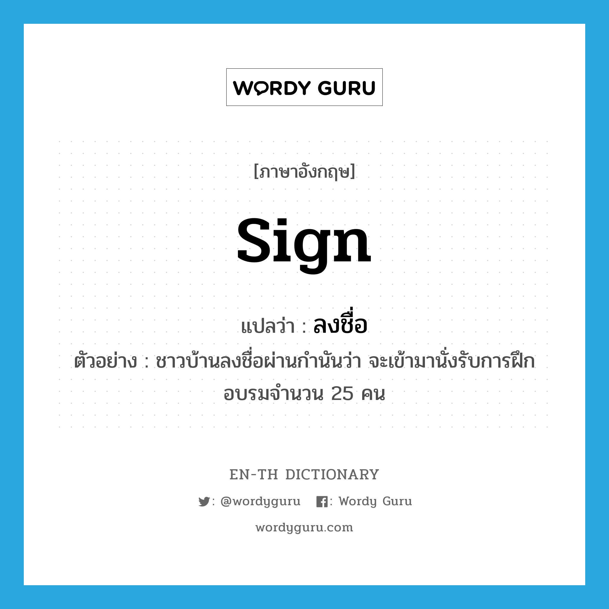 sign แปลว่า?, คำศัพท์ภาษาอังกฤษ sign แปลว่า ลงชื่อ ประเภท V ตัวอย่าง ชาวบ้านลงชื่อผ่านกำนันว่า จะเข้ามานั่งรับการฝึกอบรมจำนวน 25 คน หมวด V