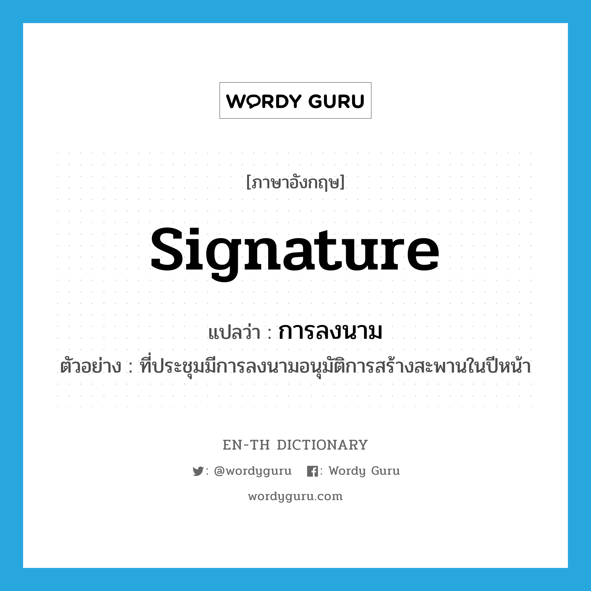 signature แปลว่า? คำศัพท์ในกลุ่มประเภท N, คำศัพท์ภาษาอังกฤษ signature แปลว่า การลงนาม ประเภท N ตัวอย่าง ที่ประชุมมีการลงนามอนุมัติการสร้างสะพานในปีหน้า หมวด N