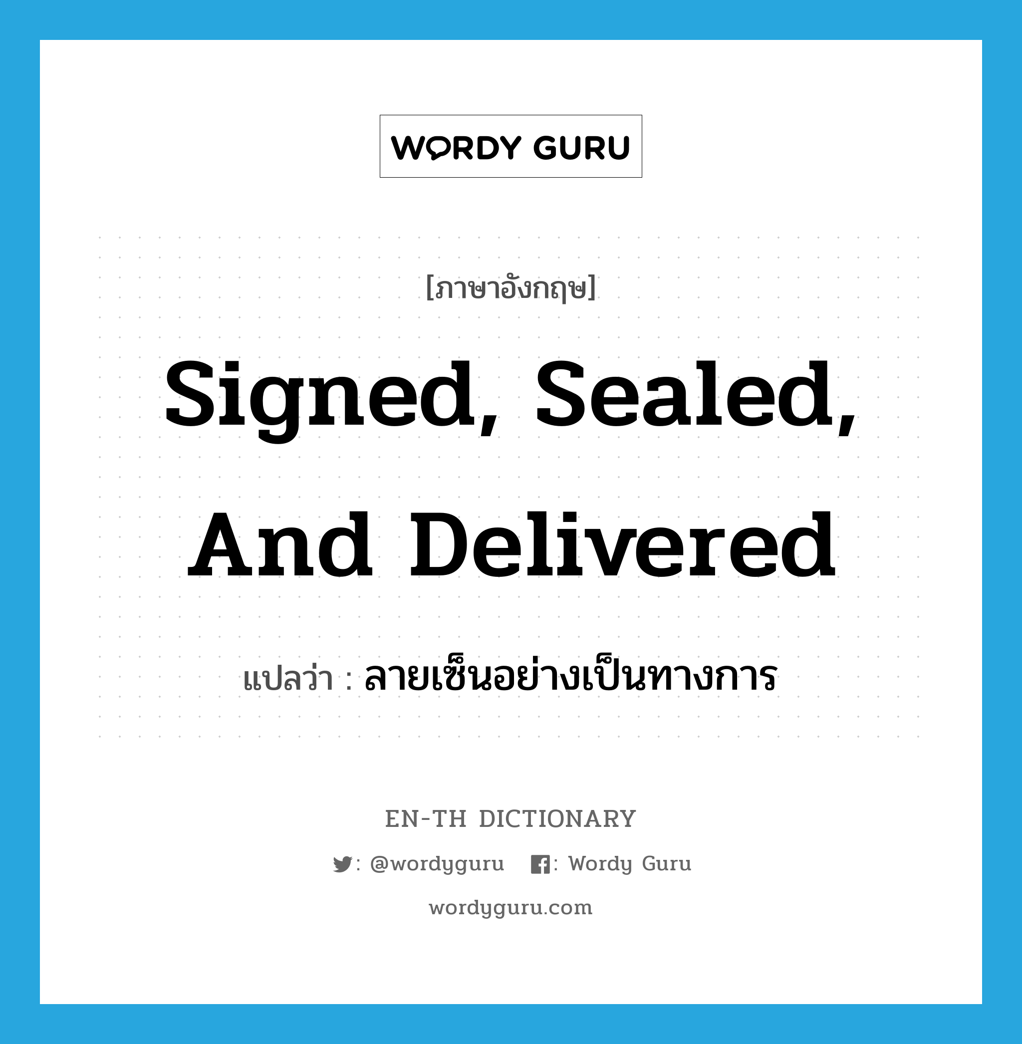 signed, sealed, and delivered แปลว่า?, คำศัพท์ภาษาอังกฤษ signed, sealed, and delivered แปลว่า ลายเซ็นอย่างเป็นทางการ ประเภท IDM หมวด IDM