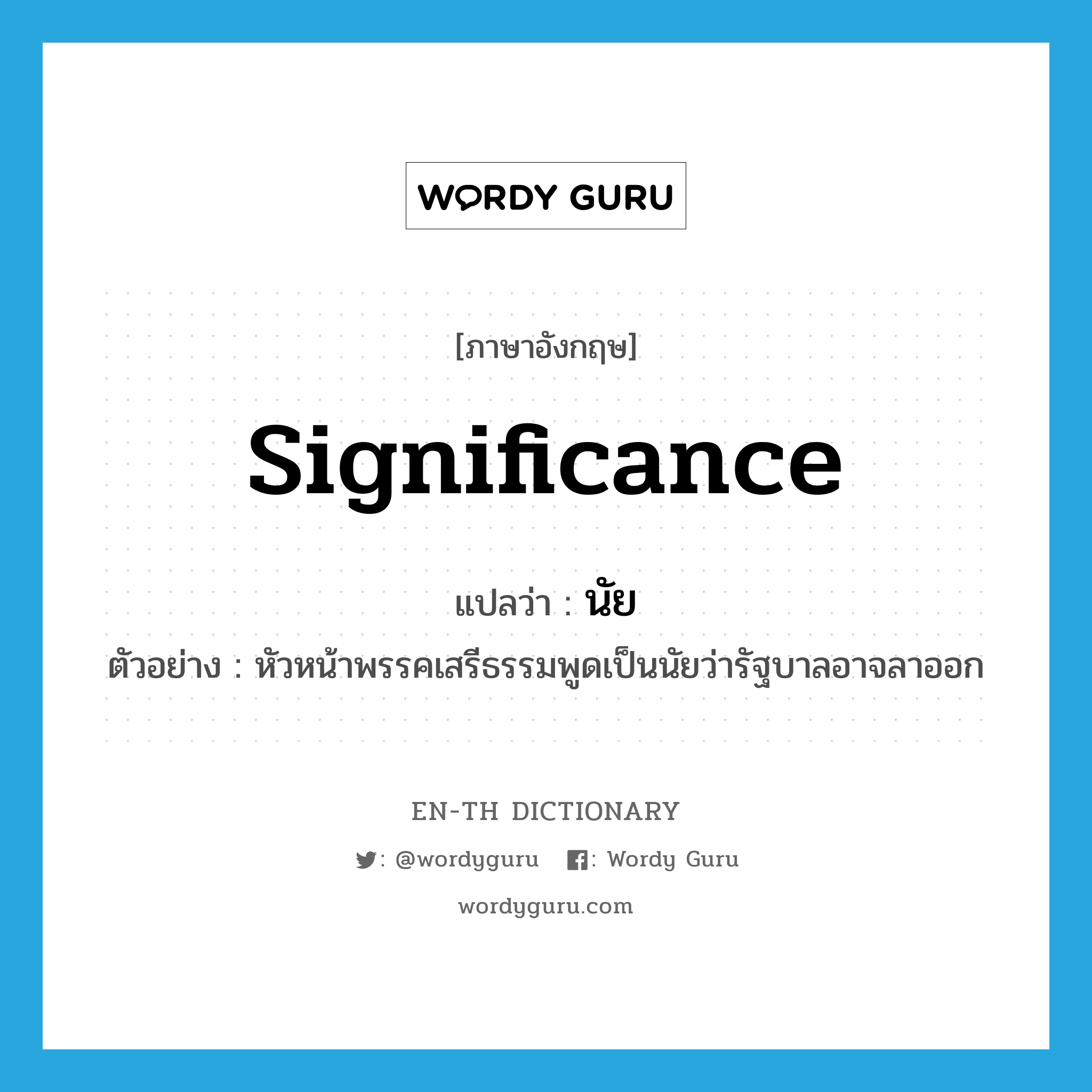 significance แปลว่า?, คำศัพท์ภาษาอังกฤษ significance แปลว่า นัย ประเภท N ตัวอย่าง หัวหน้าพรรคเสรีธรรมพูดเป็นนัยว่ารัฐบาลอาจลาออก หมวด N