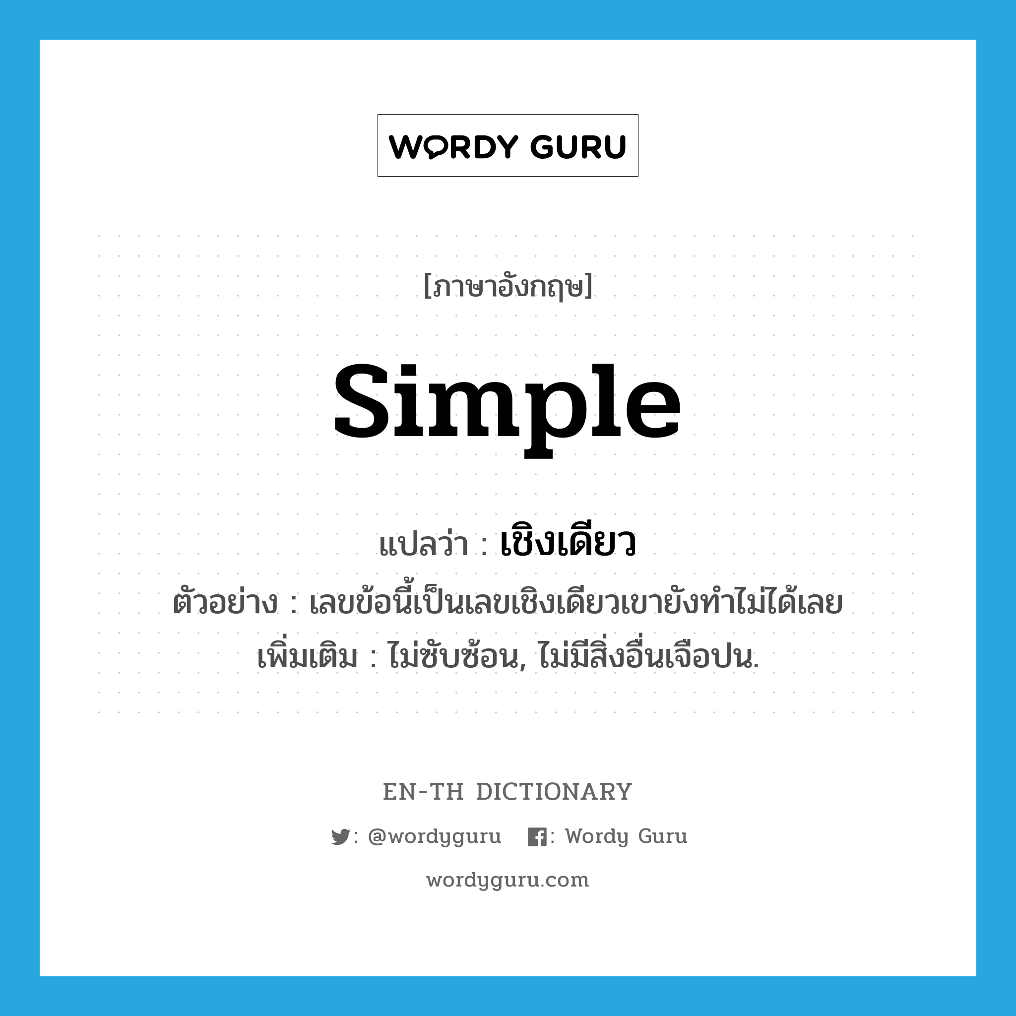 simple แปลว่า?, คำศัพท์ภาษาอังกฤษ simple แปลว่า เชิงเดียว ประเภท ADJ ตัวอย่าง เลขข้อนี้เป็นเลขเชิงเดียวเขายังทำไม่ได้เลย เพิ่มเติม ไม่ซับซ้อน, ไม่มีสิ่งอื่นเจือปน. หมวด ADJ