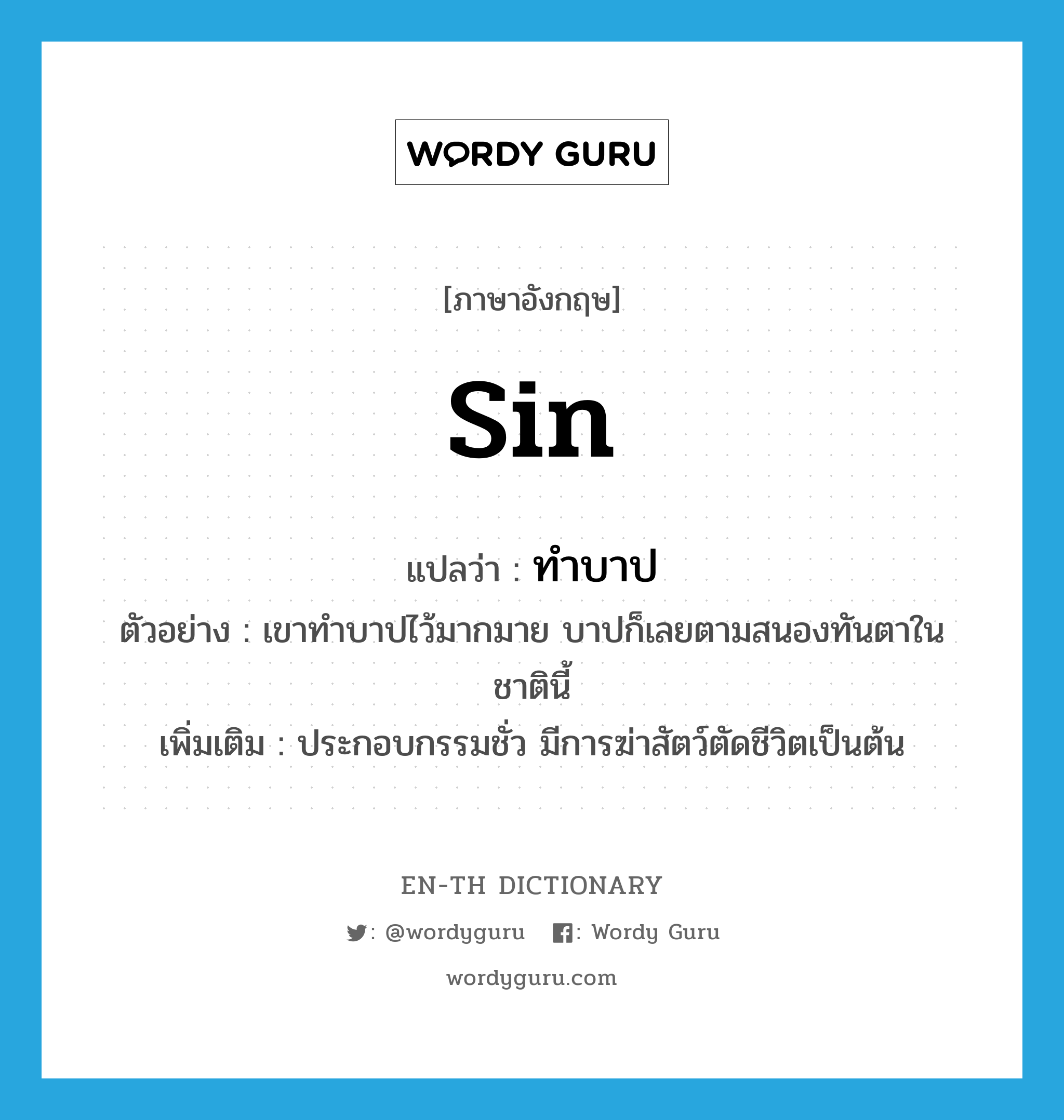 sin แปลว่า?, คำศัพท์ภาษาอังกฤษ sin แปลว่า ทำบาป ประเภท V ตัวอย่าง เขาทำบาปไว้มากมาย บาปก็เลยตามสนองทันตาในชาตินี้ เพิ่มเติม ประกอบกรรมชั่ว มีการฆ่าสัตว์ตัดชีวิตเป็นต้น หมวด V