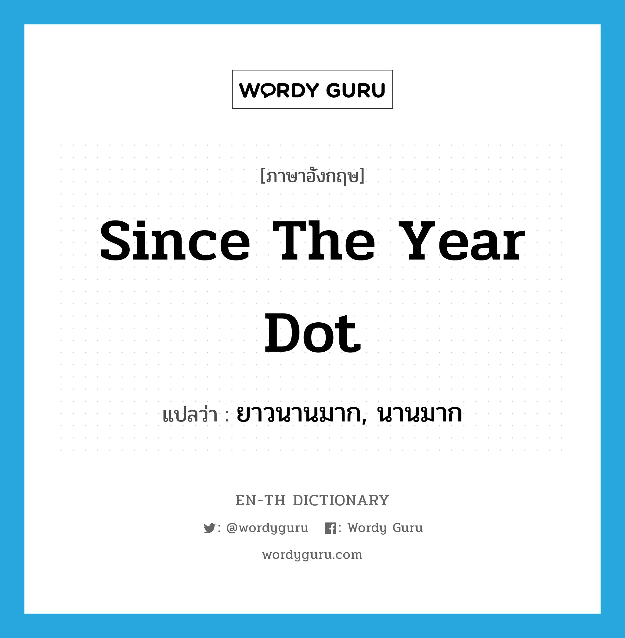 since the year dot แปลว่า?, คำศัพท์ภาษาอังกฤษ since the year dot แปลว่า ยาวนานมาก, นานมาก ประเภท IDM หมวด IDM