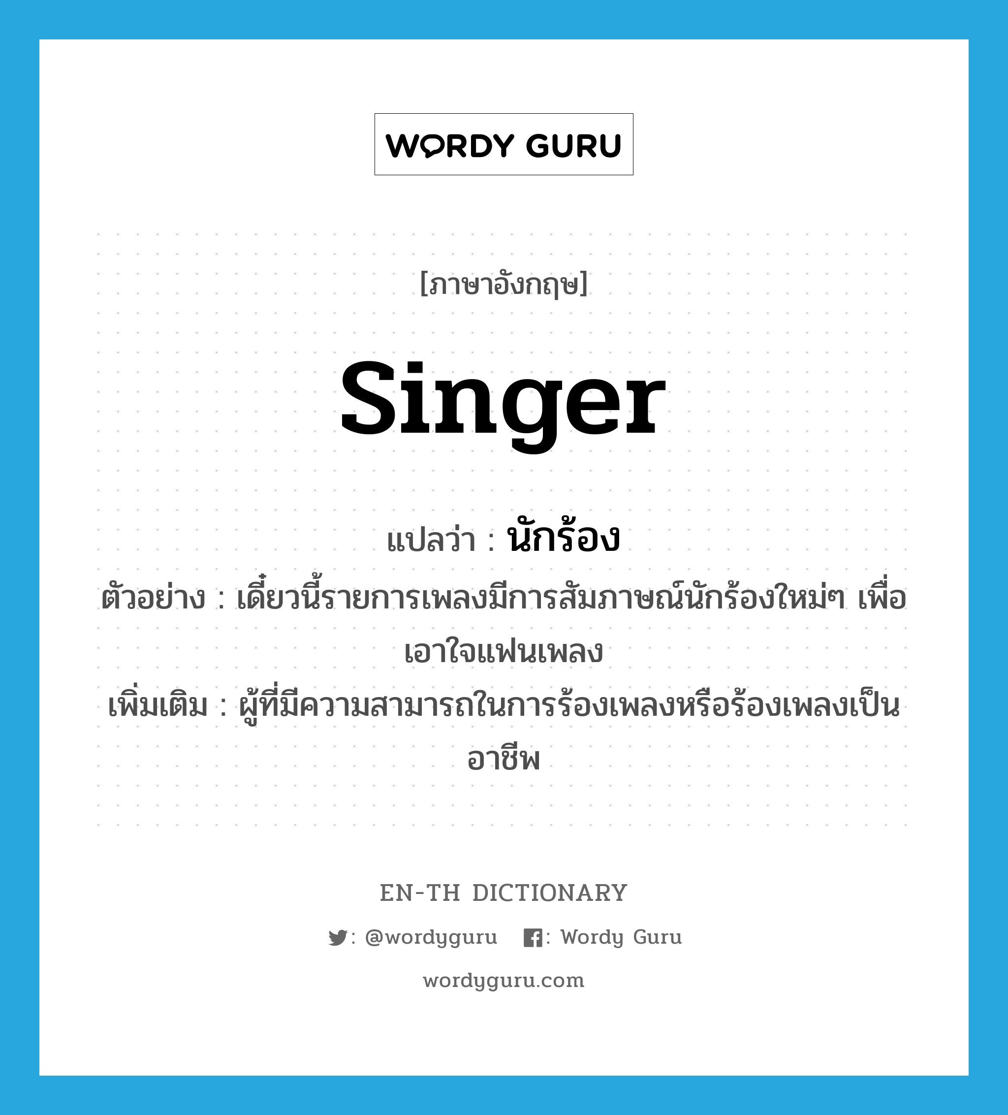 singer แปลว่า?, คำศัพท์ภาษาอังกฤษ singer แปลว่า นักร้อง ประเภท N ตัวอย่าง เดี๋ยวนี้รายการเพลงมีการสัมภาษณ์นักร้องใหม่ๆ เพื่อเอาใจแฟนเพลง เพิ่มเติม ผู้ที่มีความสามารถในการร้องเพลงหรือร้องเพลงเป็นอาชีพ หมวด N