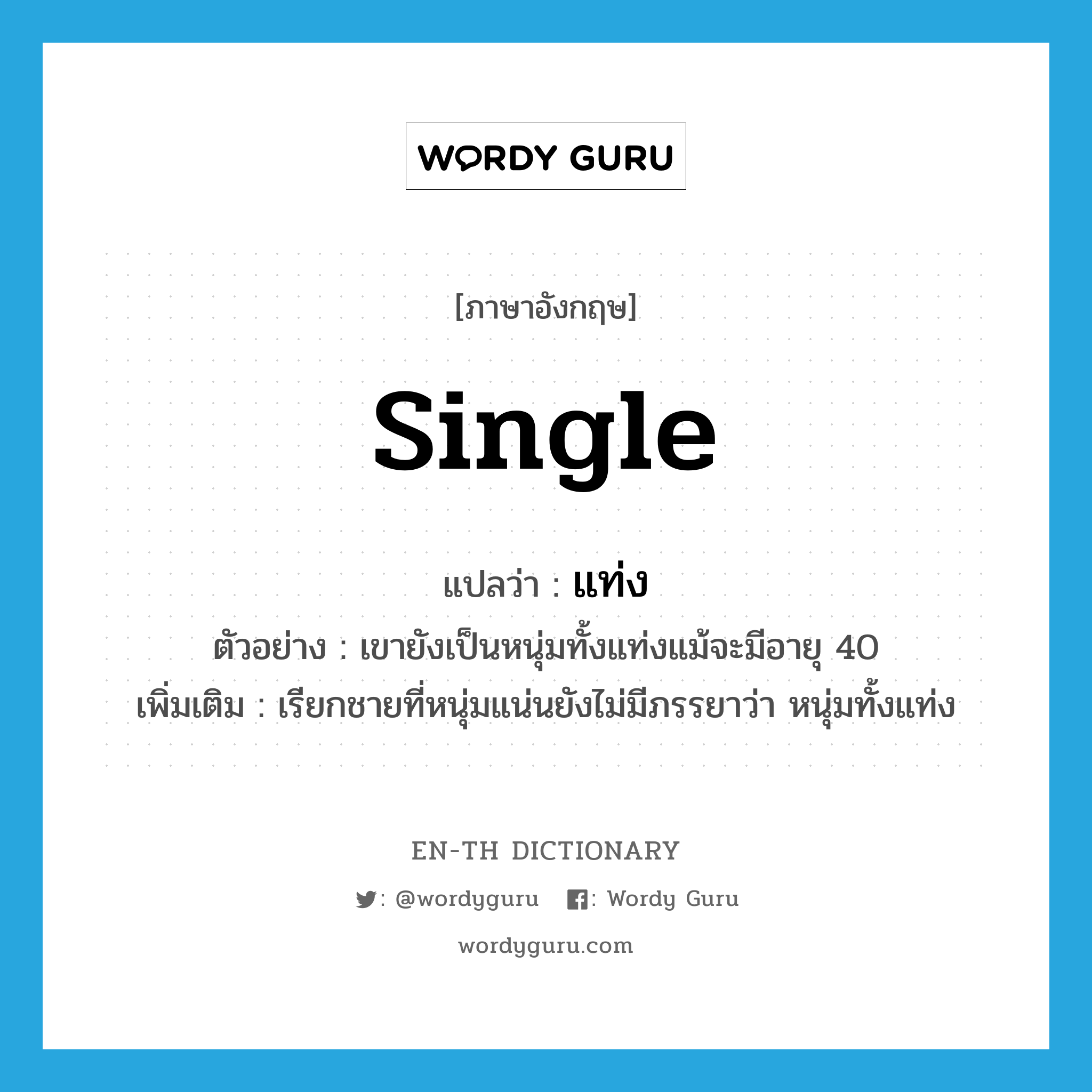 single แปลว่า?, คำศัพท์ภาษาอังกฤษ single แปลว่า แท่ง ประเภท N ตัวอย่าง เขายังเป็นหนุ่มทั้งแท่งแม้จะมีอายุ 40 เพิ่มเติม เรียกชายที่หนุ่มแน่นยังไม่มีภรรยาว่า หนุ่มทั้งแท่ง หมวด N