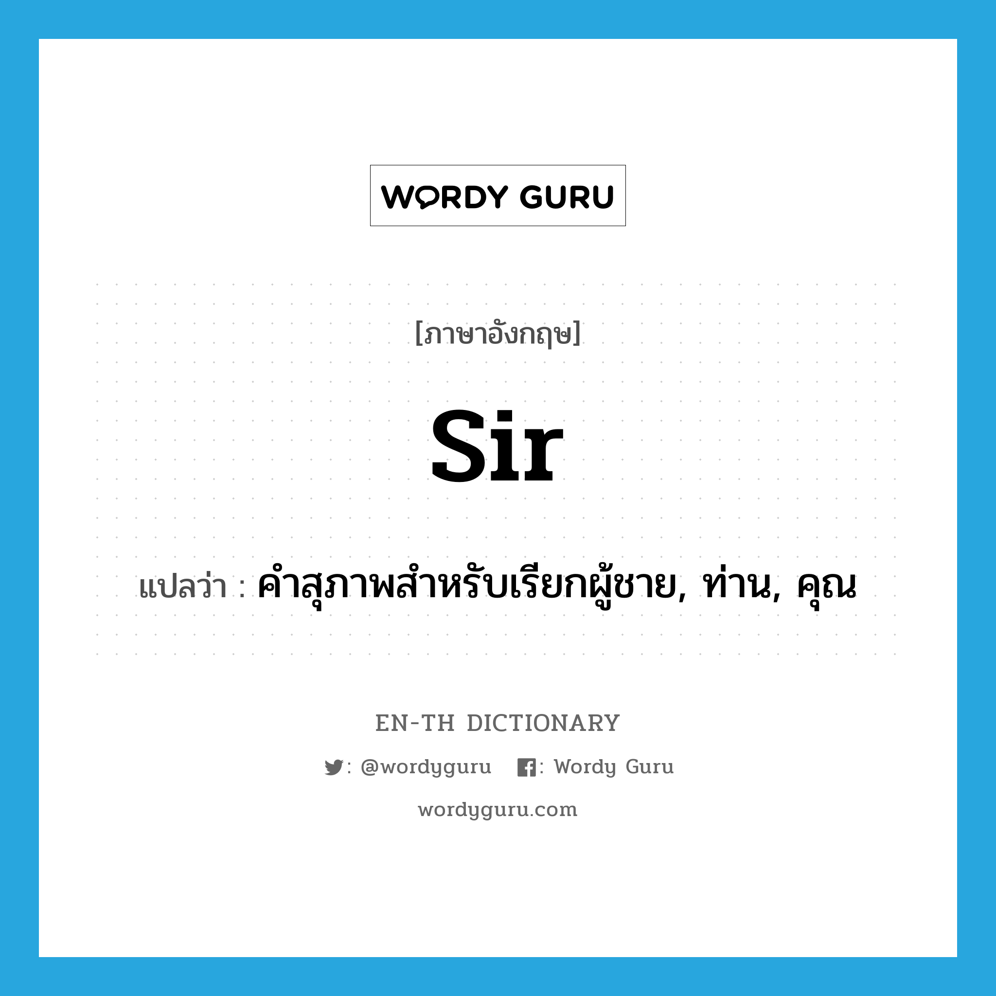 Sir แปลว่า?, คำศัพท์ภาษาอังกฤษ sir แปลว่า คำสุภาพสำหรับเรียกผู้ชาย, ท่าน, คุณ ประเภท N หมวด N