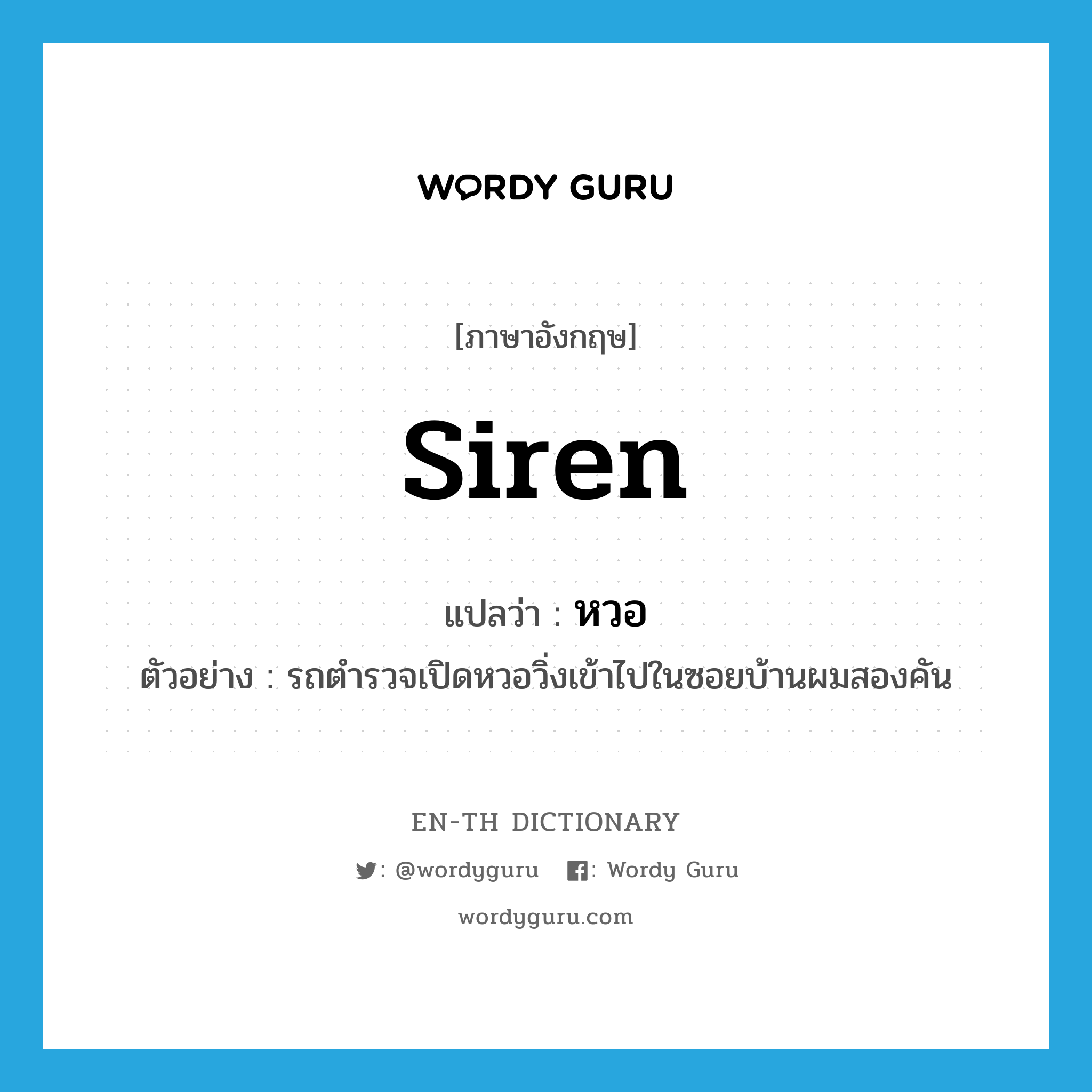 siren แปลว่า?, คำศัพท์ภาษาอังกฤษ siren แปลว่า หวอ ประเภท N ตัวอย่าง รถตำรวจเปิดหวอวิ่งเข้าไปในซอยบ้านผมสองคัน หมวด N