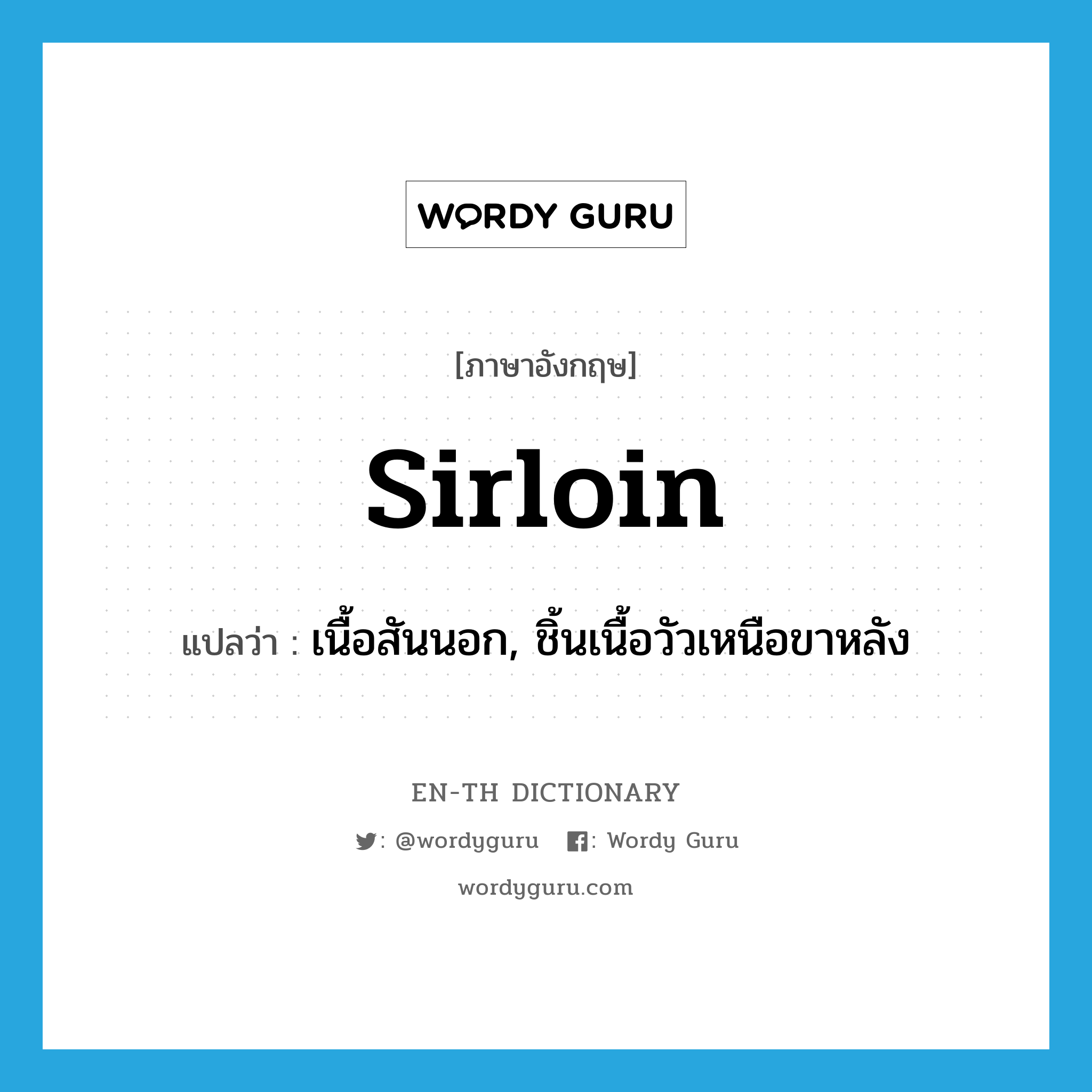 sirloin แปลว่า?, คำศัพท์ภาษาอังกฤษ sirloin แปลว่า เนื้อสันนอก, ชิ้นเนื้อวัวเหนือขาหลัง ประเภท N หมวด N