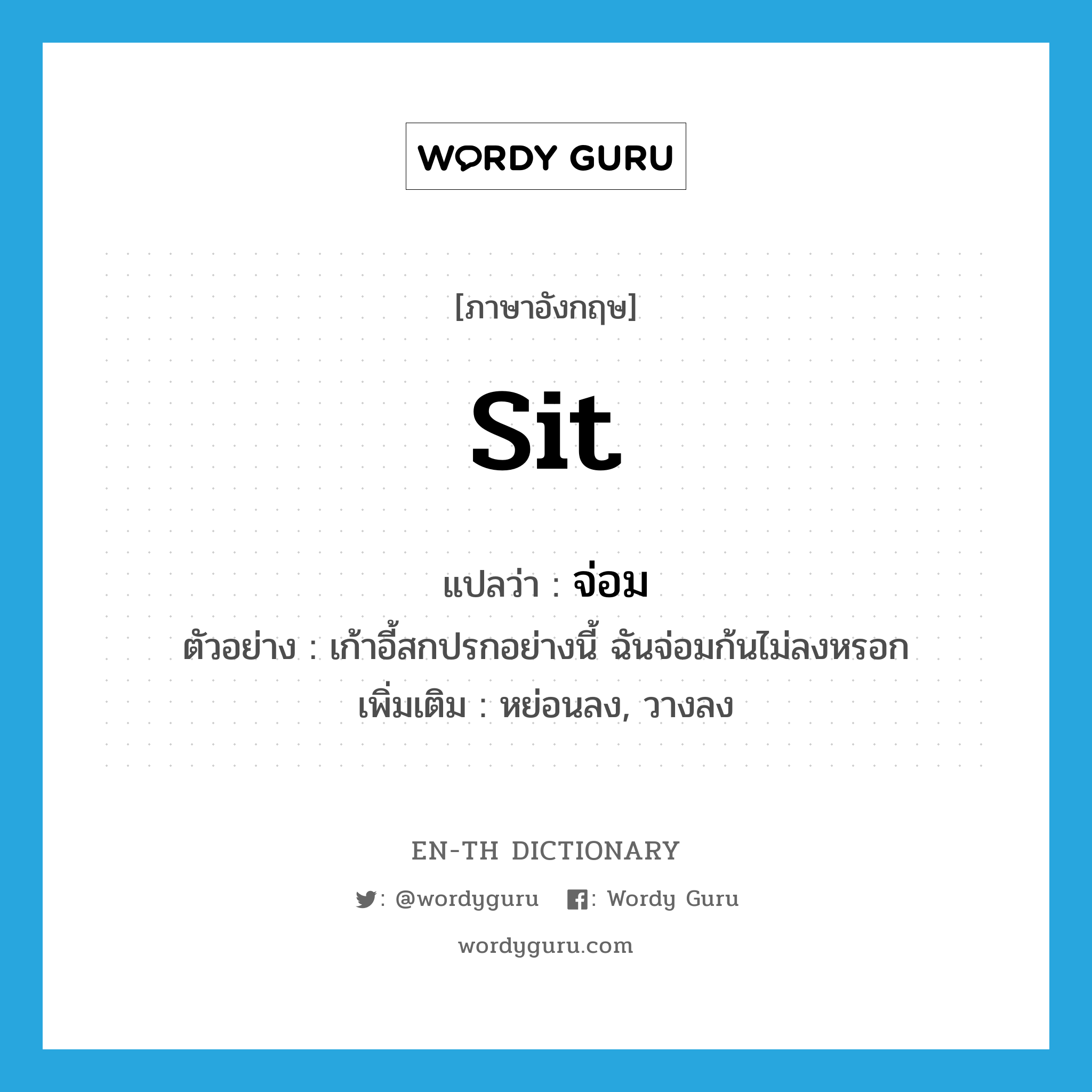 sit แปลว่า?, คำศัพท์ภาษาอังกฤษ sit แปลว่า จ่อม ประเภท V ตัวอย่าง เก้าอี้สกปรกอย่างนี้ ฉันจ่อมก้นไม่ลงหรอก เพิ่มเติม หย่อนลง, วางลง หมวด V