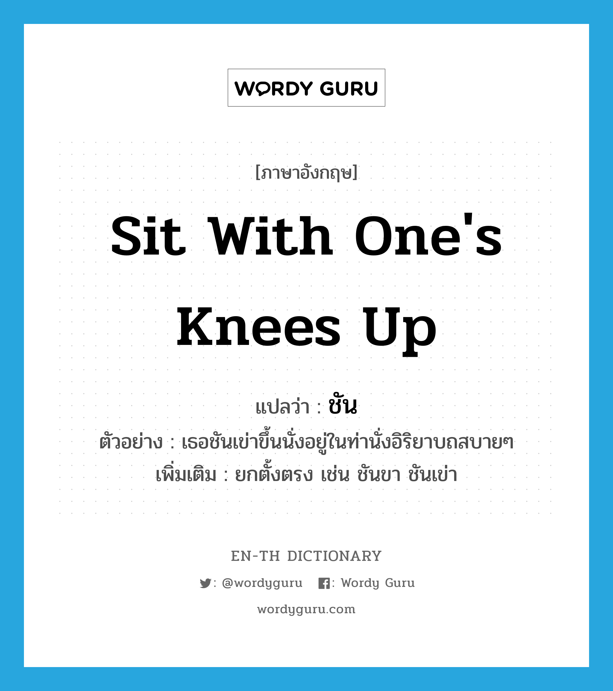 sit with one&#39;s knees up แปลว่า?, คำศัพท์ภาษาอังกฤษ sit with one&#39;s knees up แปลว่า ชัน ประเภท V ตัวอย่าง เธอชันเข่าขึ้นนั่งอยู่ในท่านั่งอิริยาบถสบายๆ เพิ่มเติม ยกตั้งตรง เช่น ชันขา ชันเข่า หมวด V