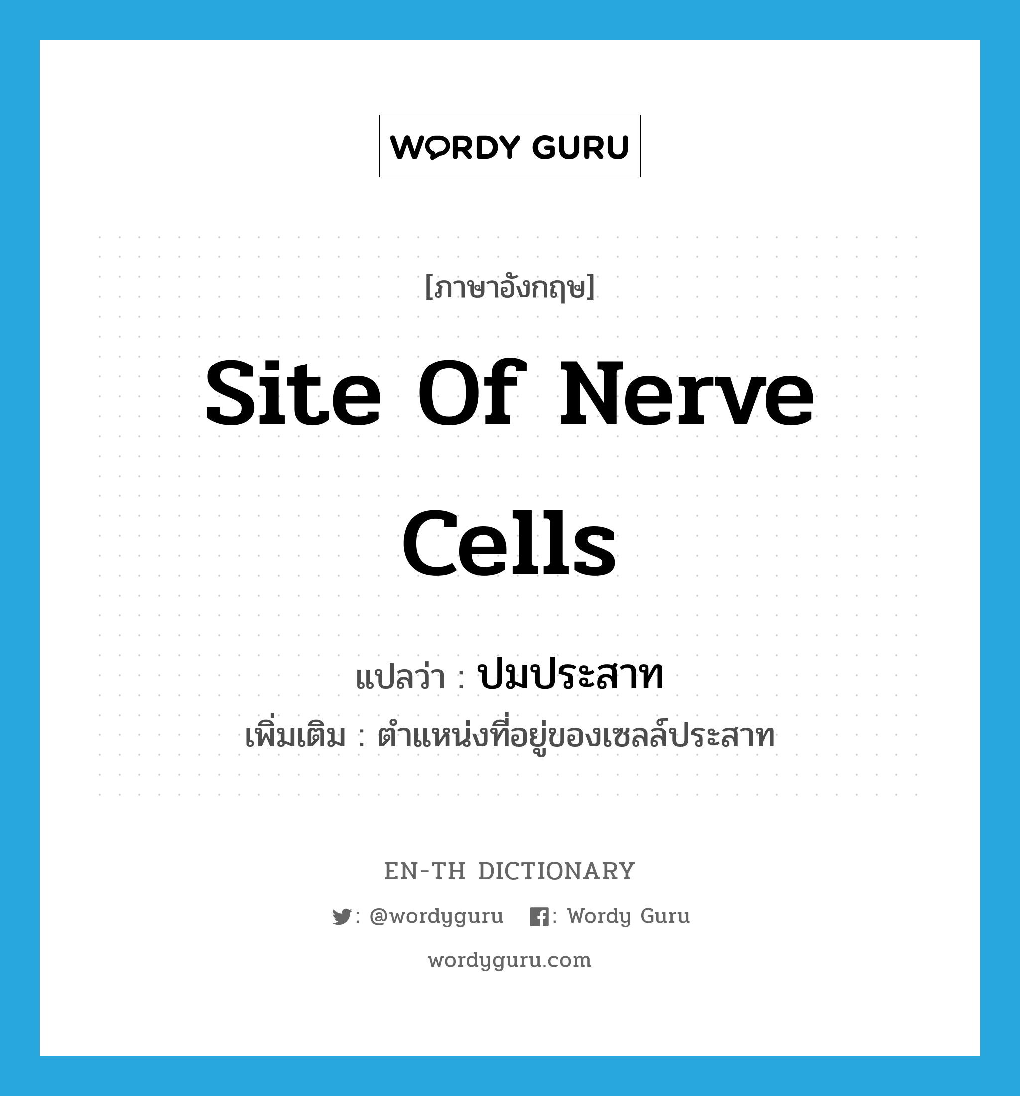 site of nerve cells แปลว่า? คำศัพท์ในกลุ่มประเภท N, คำศัพท์ภาษาอังกฤษ site of nerve cells แปลว่า ปมประสาท ประเภท N เพิ่มเติม ตำแหน่งที่อยู่ของเซลล์ประสาท หมวด N