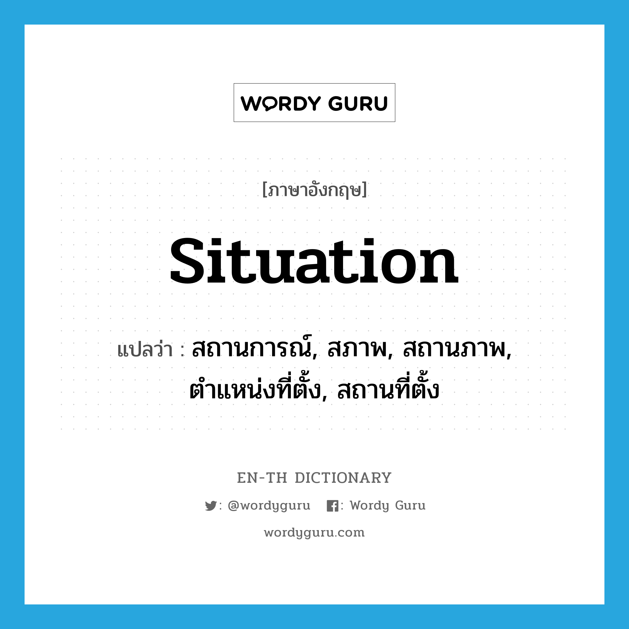 situation แปลว่า?, คำศัพท์ภาษาอังกฤษ situation แปลว่า สถานการณ์, สภาพ, สถานภาพ, ตำแหน่งที่ตั้ง, สถานที่ตั้ง ประเภท N หมวด N