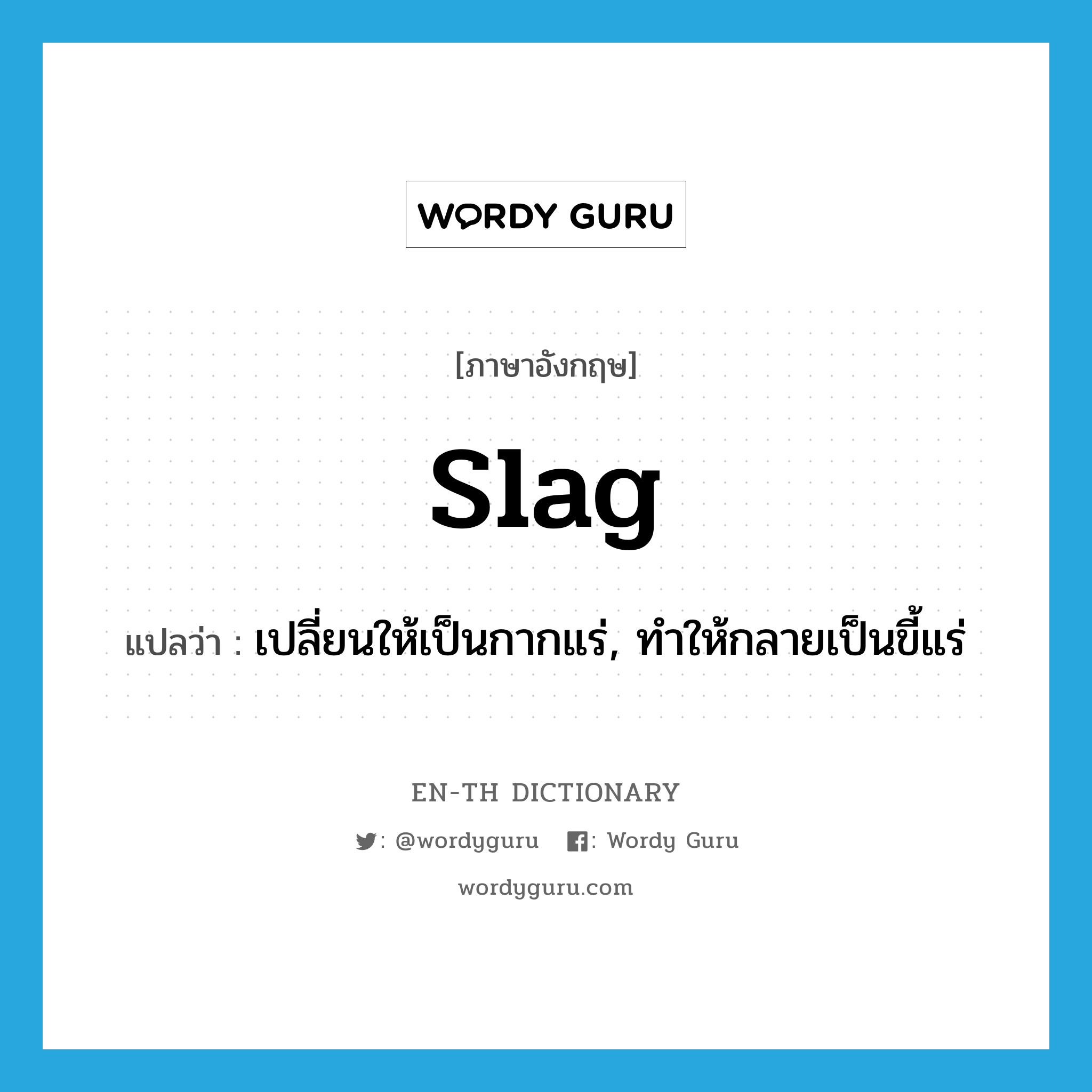 slag แปลว่า?, คำศัพท์ภาษาอังกฤษ slag แปลว่า เปลี่ยนให้เป็นกากแร่, ทำให้กลายเป็นขี้แร่ ประเภท VT หมวด VT