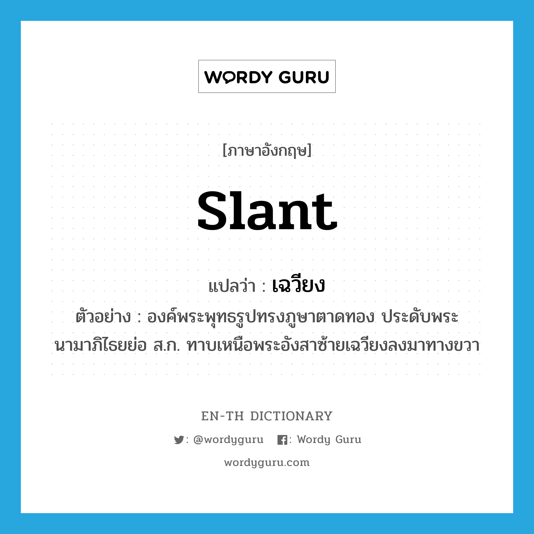 slant แปลว่า?, คำศัพท์ภาษาอังกฤษ slant แปลว่า เฉวียง ประเภท V ตัวอย่าง องค์พระพุทธรูปทรงภูษาตาดทอง ประดับพระนามาภิไธยย่อ ส.ก. ทาบเหนือพระอังสาซ้ายเฉวียงลงมาทางขวา หมวด V