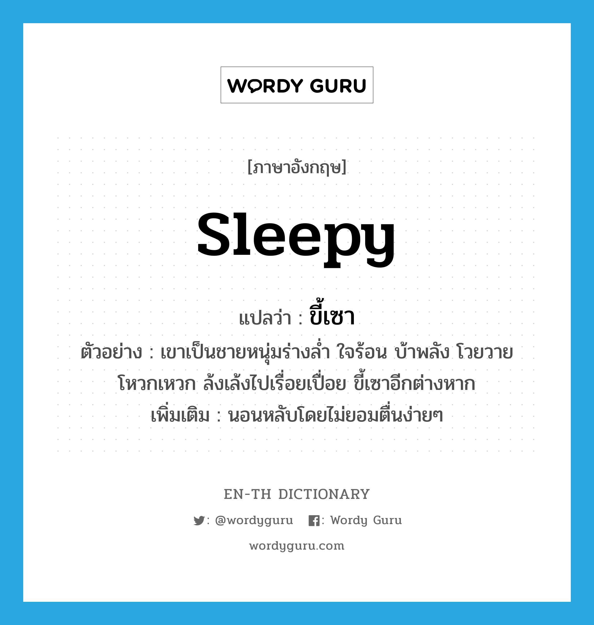 ขี้เซา ภาษาอังกฤษ?, คำศัพท์ภาษาอังกฤษ ขี้เซา แปลว่า sleepy ประเภท V ตัวอย่าง เขาเป็นชายหนุ่มร่างล่ำ ใจร้อน บ้าพลัง โวยวาย โหวกเหวก ล้งเล้งไปเรื่อยเปื่อย ขี้เซาอีกต่างหาก เพิ่มเติม นอนหลับโดยไม่ยอมตื่นง่ายๆ หมวด V