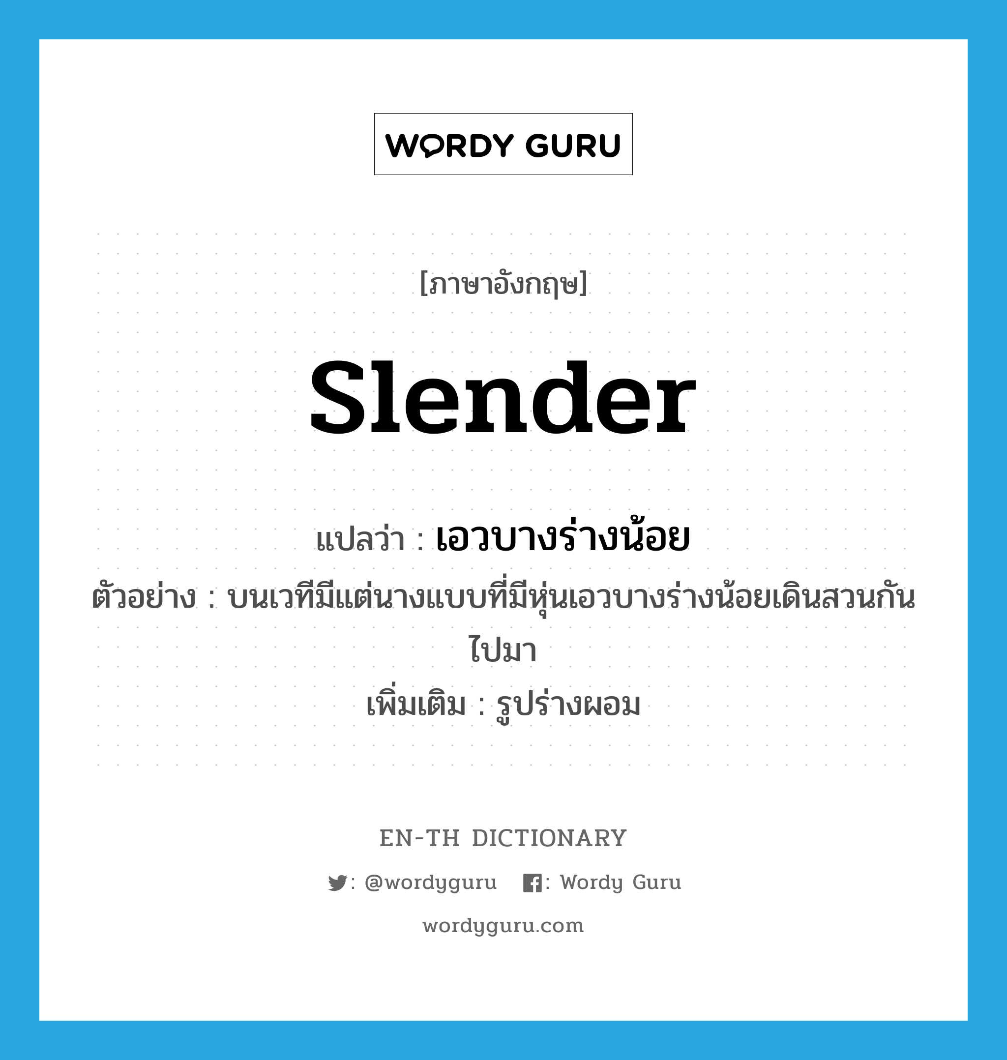 slender แปลว่า?, คำศัพท์ภาษาอังกฤษ slender แปลว่า เอวบางร่างน้อย ประเภท ADJ ตัวอย่าง บนเวทีมีแต่นางแบบที่มีหุ่นเอวบางร่างน้อยเดินสวนกันไปมา เพิ่มเติม รูปร่างผอม หมวด ADJ