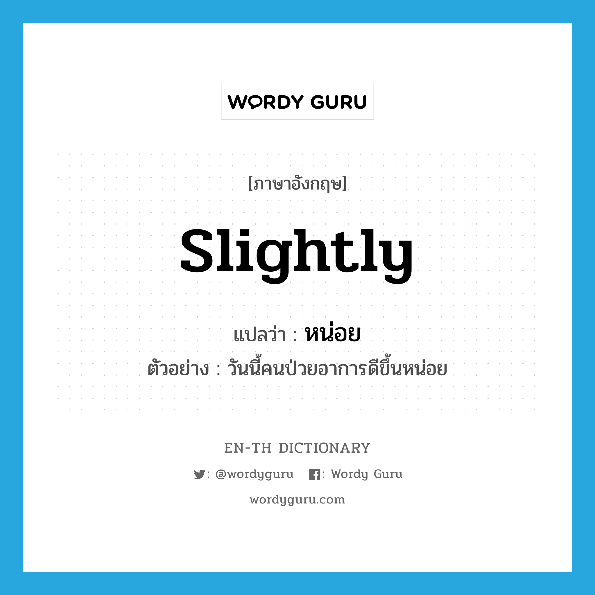 slightly แปลว่า?, คำศัพท์ภาษาอังกฤษ slightly แปลว่า หน่อย ประเภท ADV ตัวอย่าง วันนี้คนป่วยอาการดีขึ้นหน่อย หมวด ADV