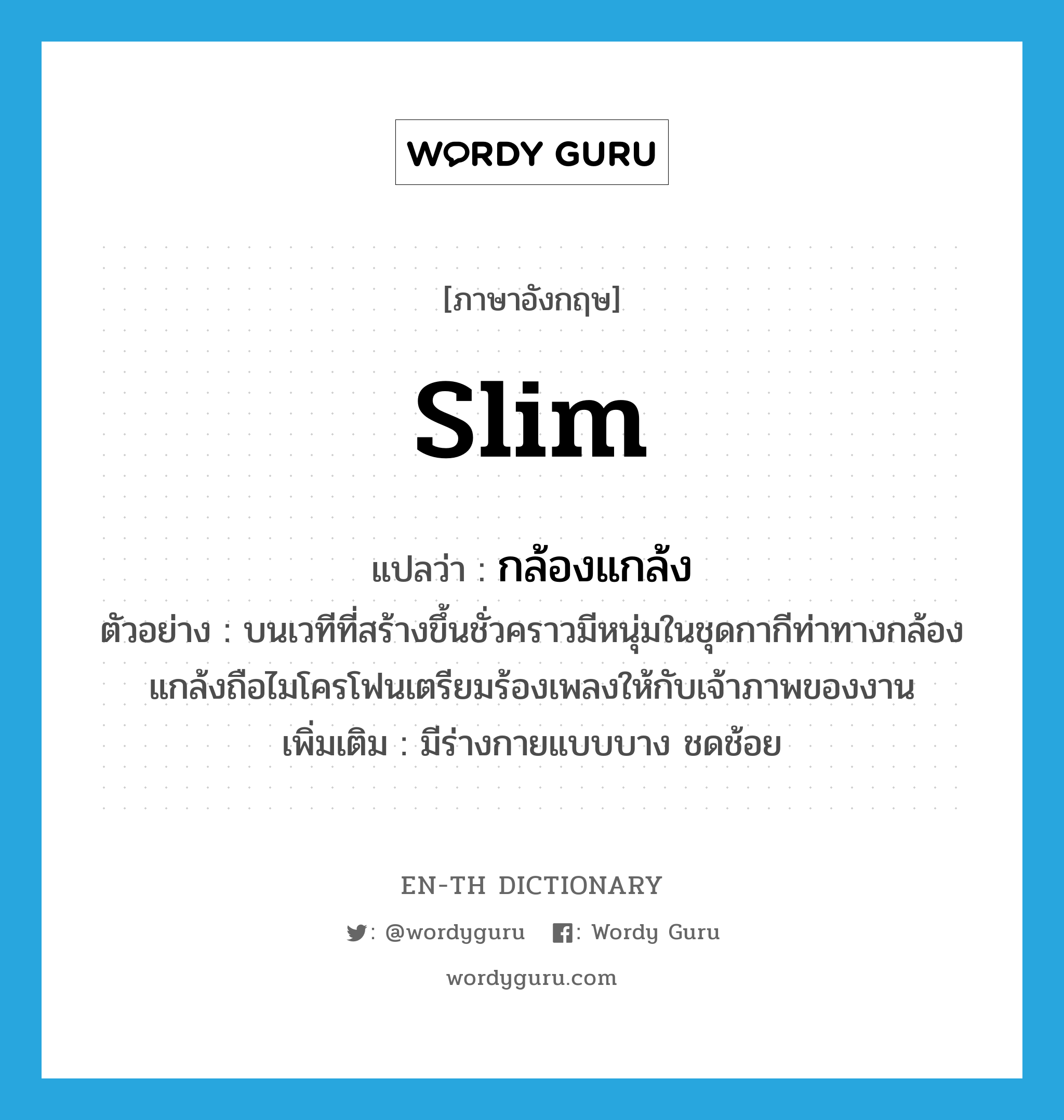 slim แปลว่า?, คำศัพท์ภาษาอังกฤษ slim แปลว่า กล้องแกล้ง ประเภท ADJ ตัวอย่าง บนเวทีที่สร้างขึ้นชั่วคราวมีหนุ่มในชุดกากีท่าทางกล้องแกล้งถือไมโครโฟนเตรียมร้องเพลงให้กับเจ้าภาพของงาน เพิ่มเติม มีร่างกายแบบบาง ชดช้อย หมวด ADJ