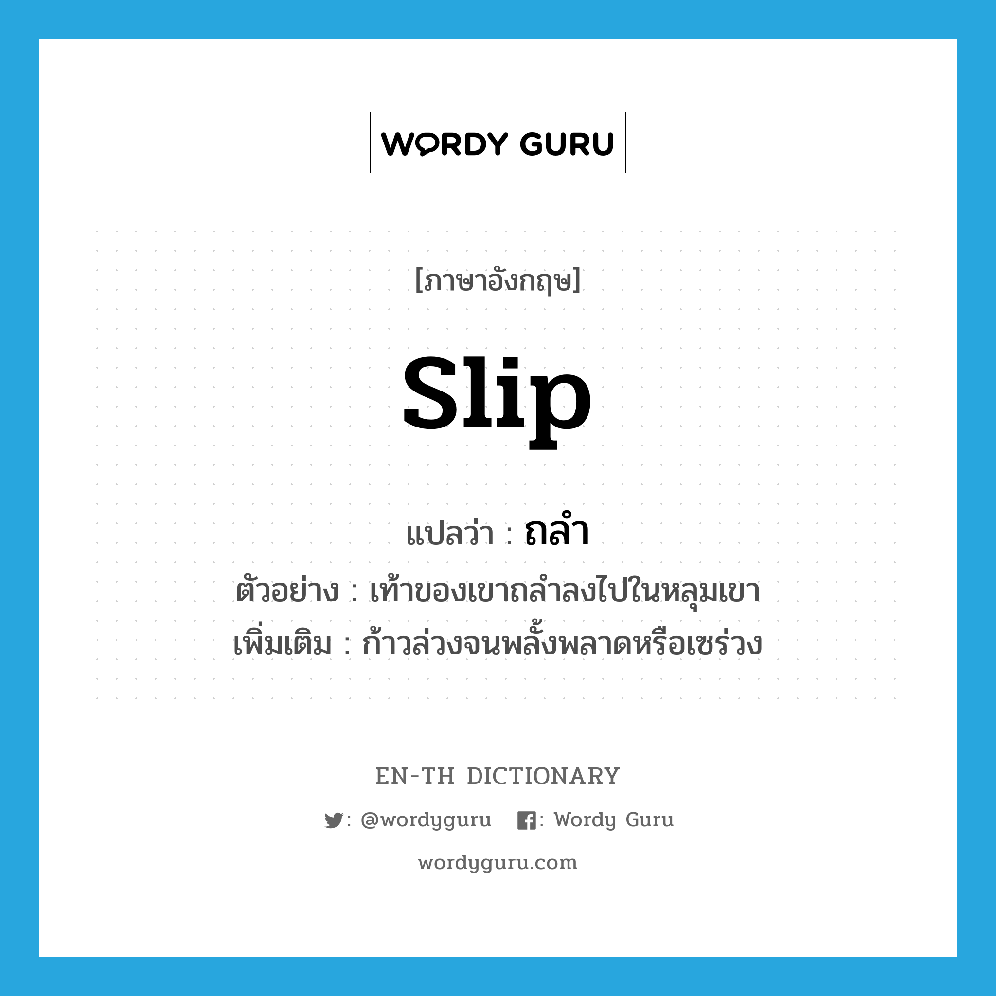 slip แปลว่า?, คำศัพท์ภาษาอังกฤษ slip แปลว่า ถลำ ประเภท V ตัวอย่าง เท้าของเขาถลำลงไปในหลุมเขา เพิ่มเติม ก้าวล่วงจนพลั้งพลาดหรือเซร่วง หมวด V