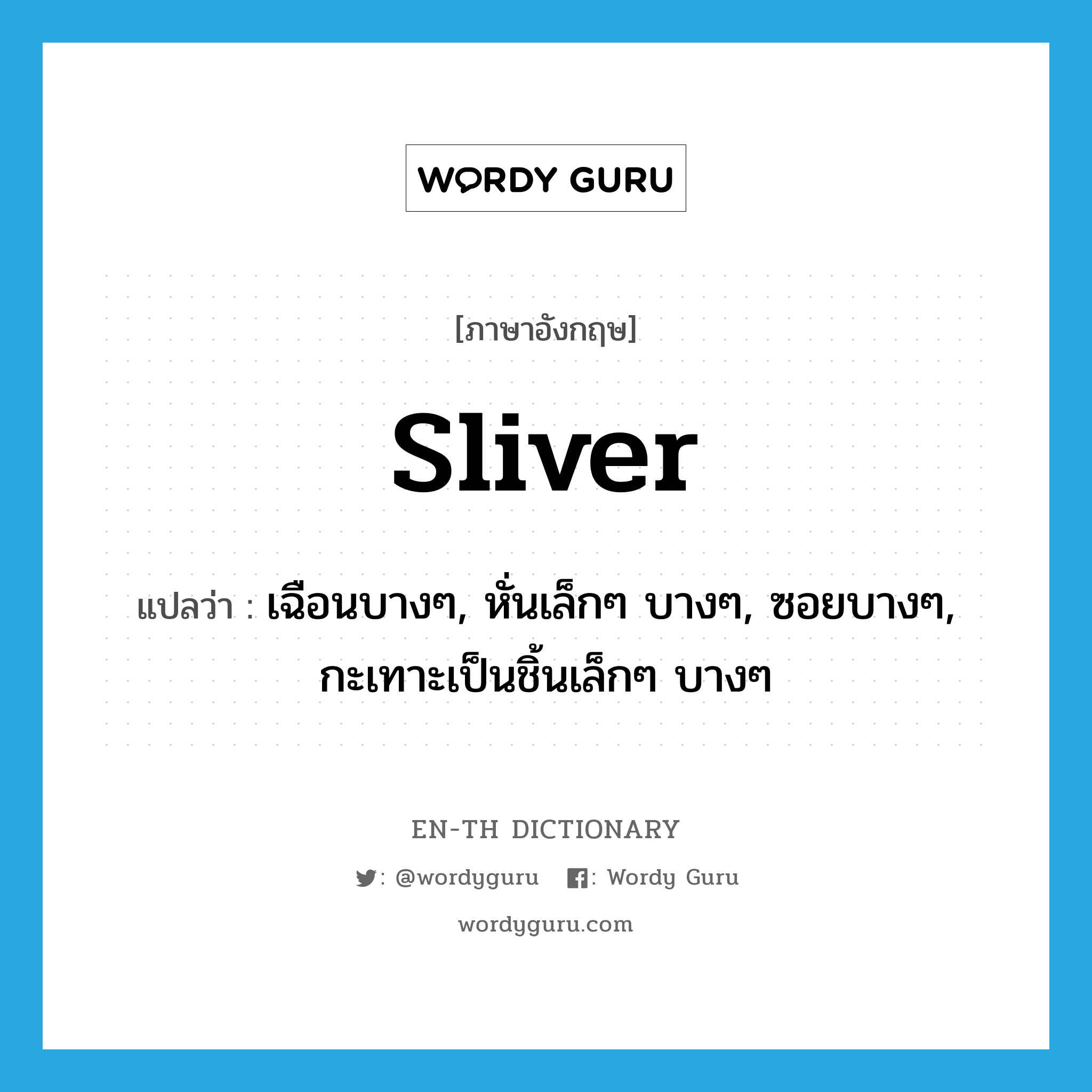 sliver แปลว่า?, คำศัพท์ภาษาอังกฤษ sliver แปลว่า เฉือนบางๆ, หั่นเล็กๆ บางๆ, ซอยบางๆ, กะเทาะเป็นชิ้นเล็กๆ บางๆ ประเภท VT หมวด VT