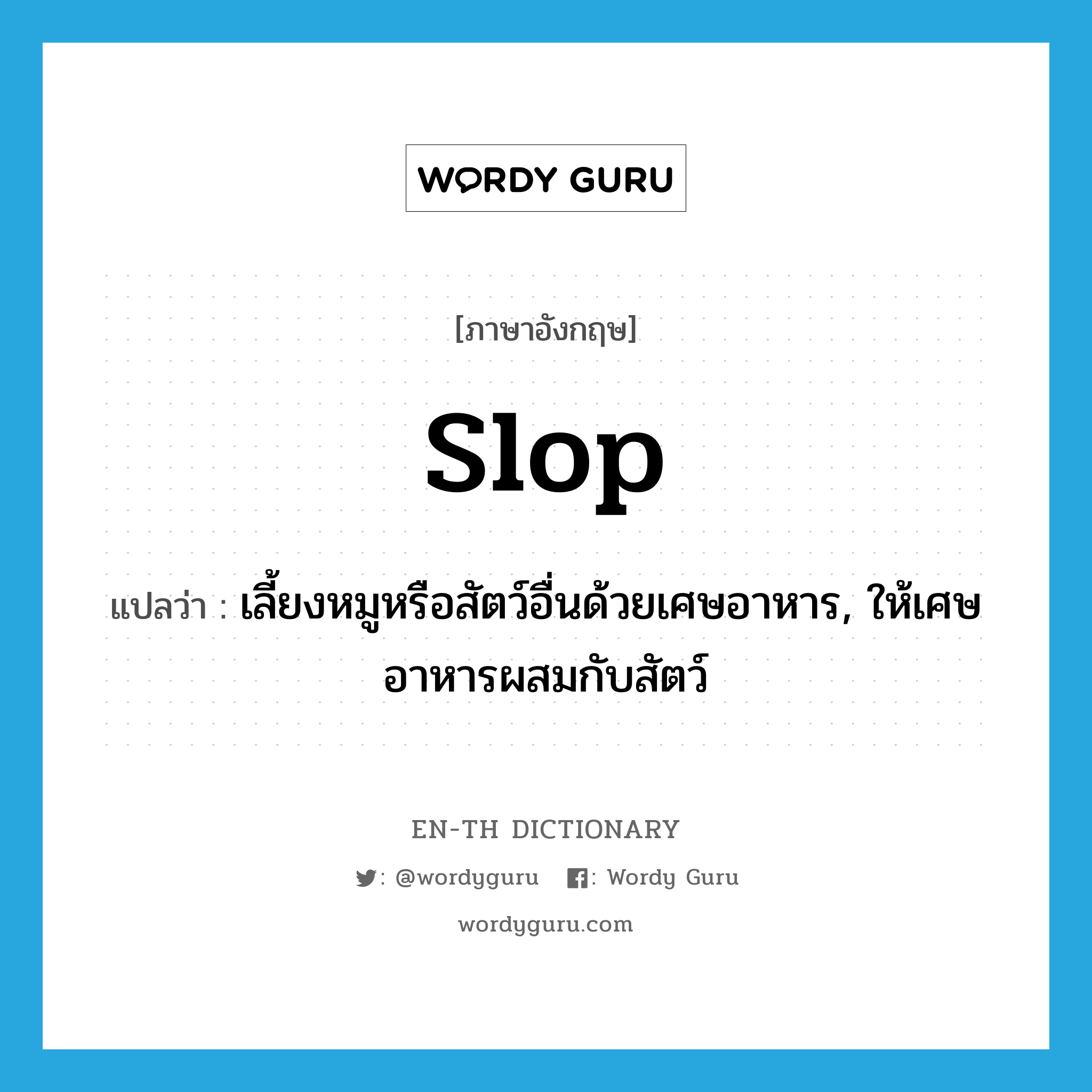 slop แปลว่า?, คำศัพท์ภาษาอังกฤษ slop แปลว่า เลี้ยงหมูหรือสัตว์อื่นด้วยเศษอาหาร, ให้เศษอาหารผสมกับสัตว์ ประเภท VT หมวด VT