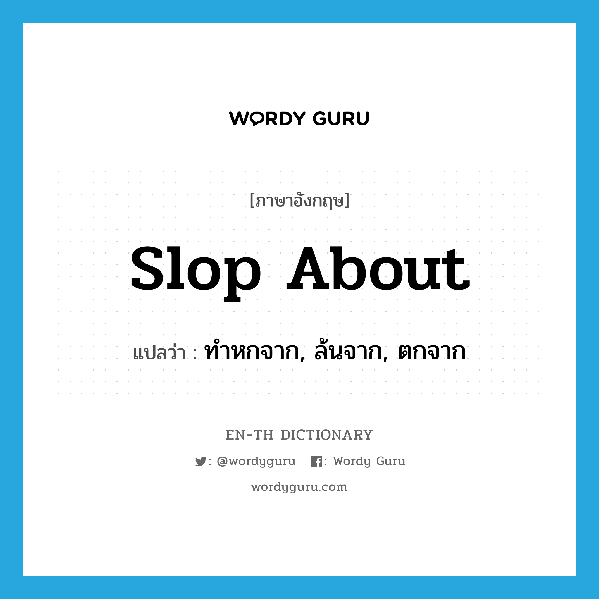 slop about แปลว่า?, คำศัพท์ภาษาอังกฤษ slop about แปลว่า ทำหกจาก, ล้นจาก, ตกจาก ประเภท PHRV หมวด PHRV