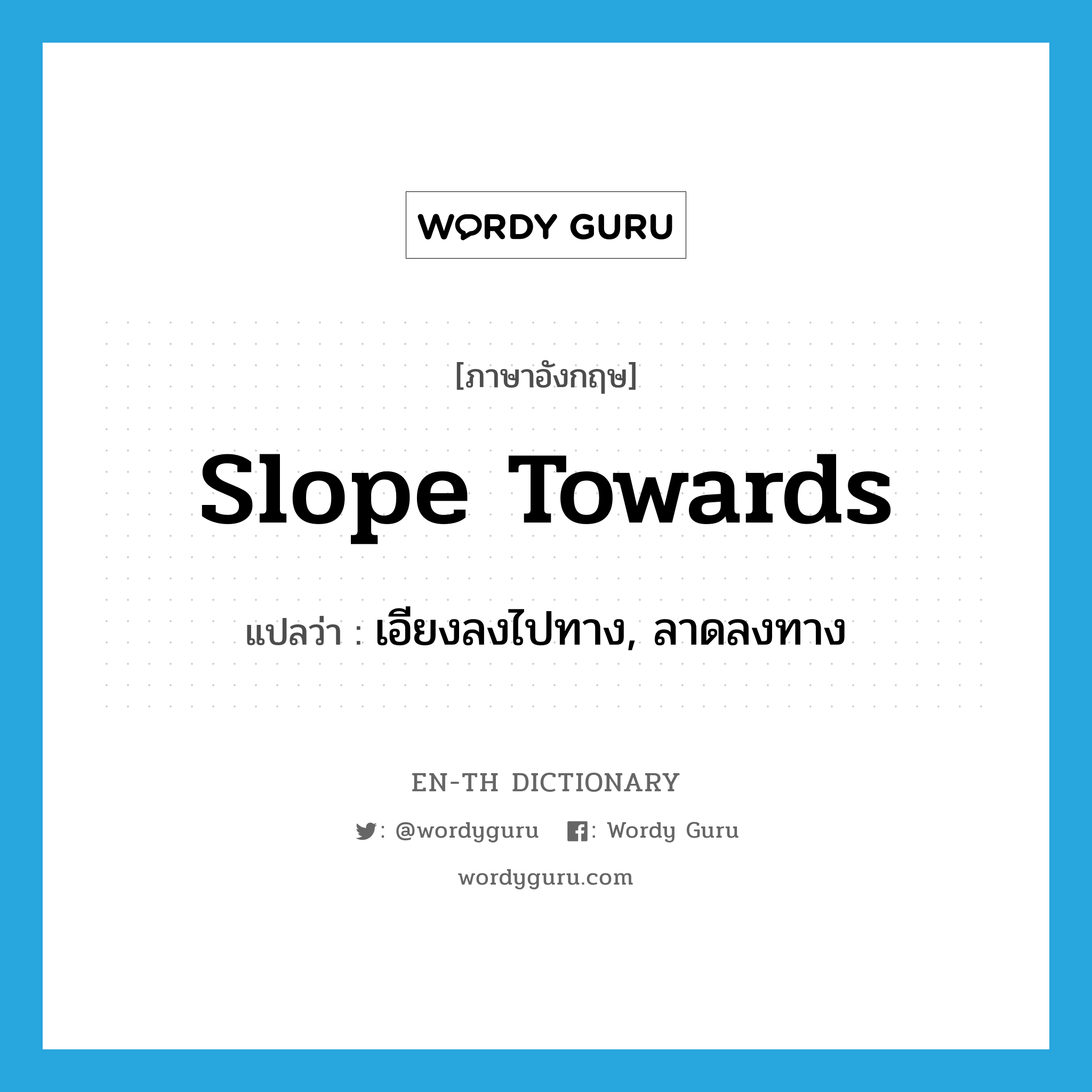 slope towards แปลว่า?, คำศัพท์ภาษาอังกฤษ slope towards แปลว่า เอียงลงไปทาง, ลาดลงทาง ประเภท PHRV หมวด PHRV